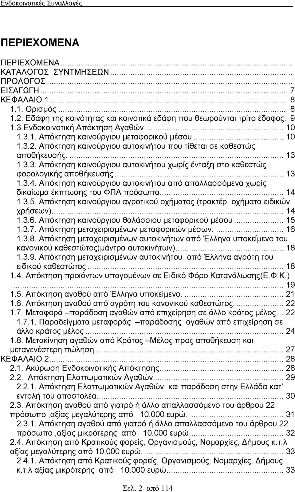 ..13 1.3.4. Απόκτηση καινούργιου αυτοκινήτου από απαλλασσόμενα χωρίς δικαίωμα έκπτωσης του ΦΠΑ πρόσωπα...14 1.3.5. Απόκτηση καινούργιου αγροτικού οχήματος (τρακτέρ, οχήματα ειδικών χρήσεων)... 14 1.3.6.