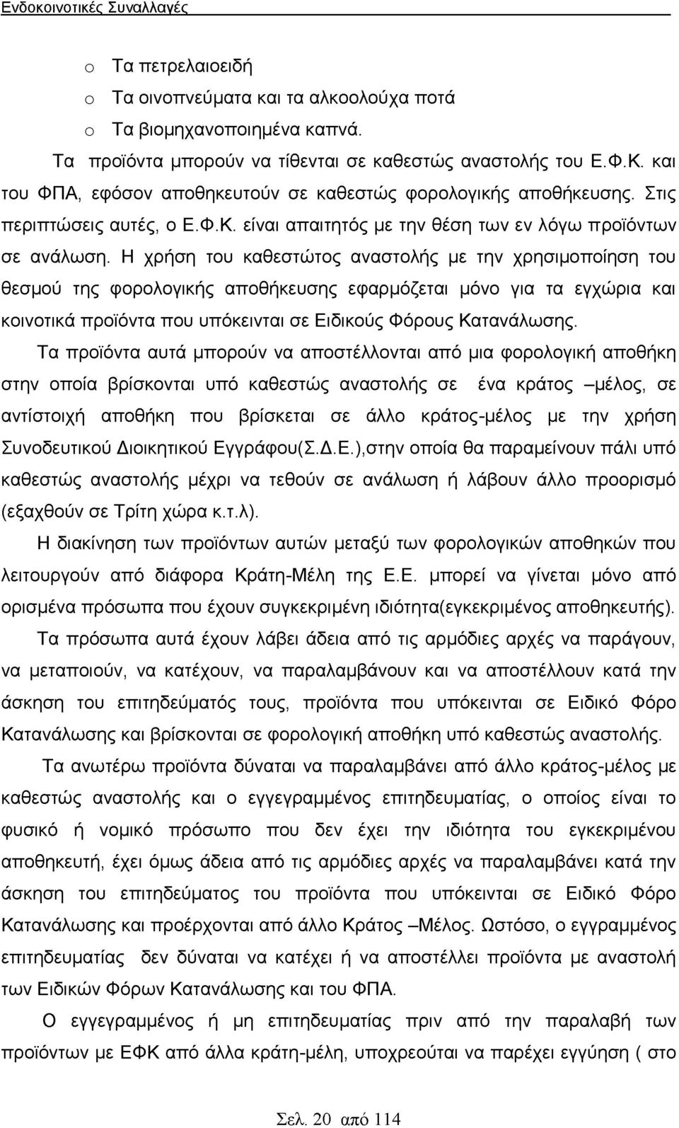 Η χρήση του καθεστώτος αναστολής με την χρησιμοποίηση του θεσμού της φορολογικής αποθήκευσης εφαρμόζεται μόνο για τα εγχώρια και κοινοτικά προϊόντα που υπόκεινται σε Ειδικούς Φόρους Κατανάλωσης.