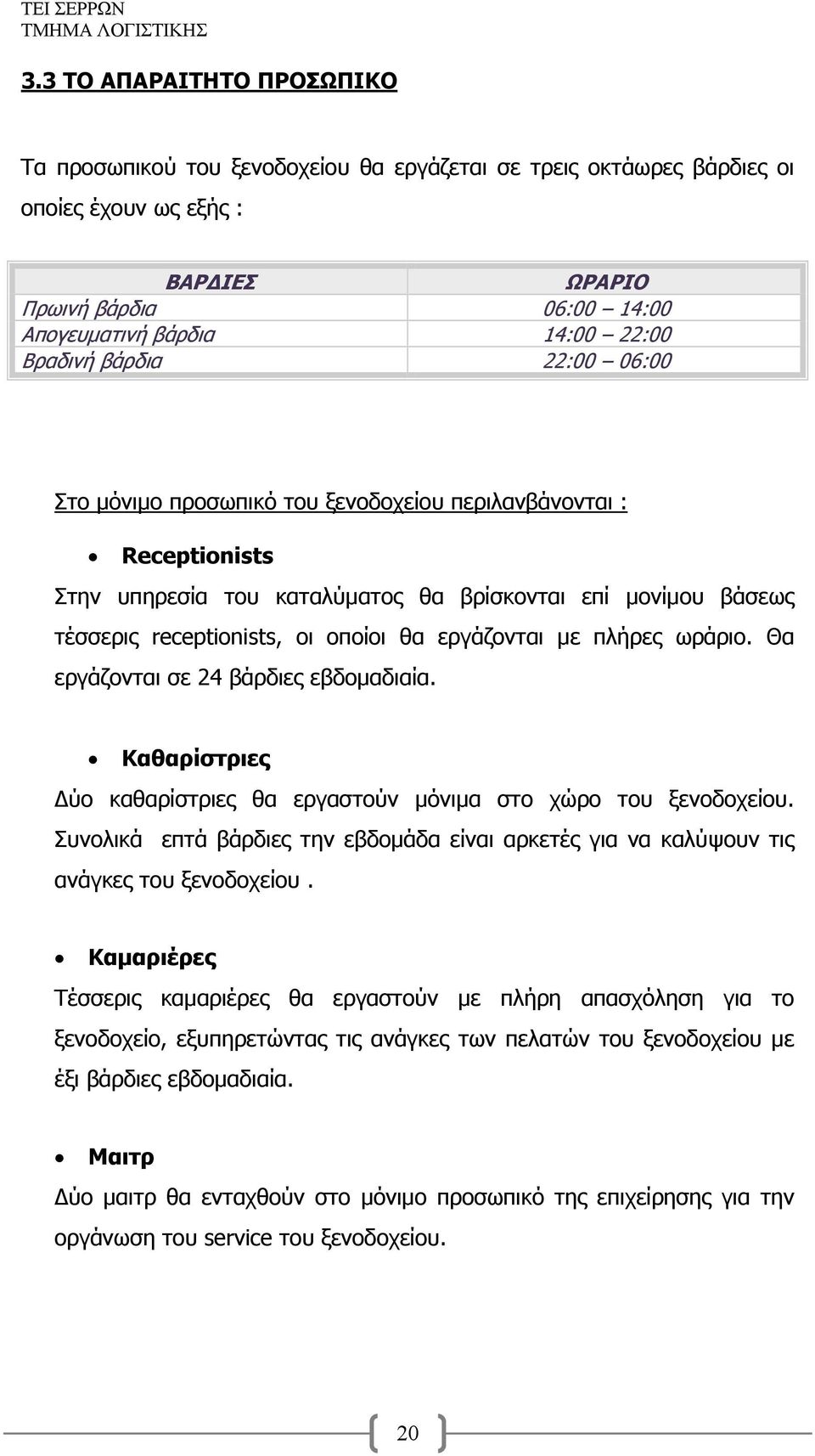 εργάζονται με πλήρες ωράριο. Θα εργάζονται σε 24 βάρδιες εβδομαδιαία. Καθαρίστριες Δύο καθαρίστριες θα εργαστούν μόνιμα στο χώρο του ξενοδοχείου.