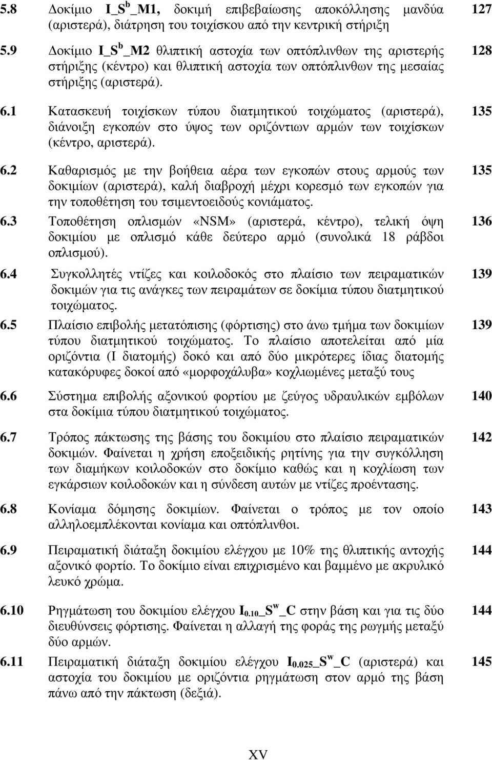 1 Κατασκευή τοιχίσκων τύπου διατμητικού τοιχώματος (αριστερά), διάνοιξη εγκοπών στο ύψος των οριζόντιων αρμών των τοιχίσκων (κέντρο, αριστερά). 6.