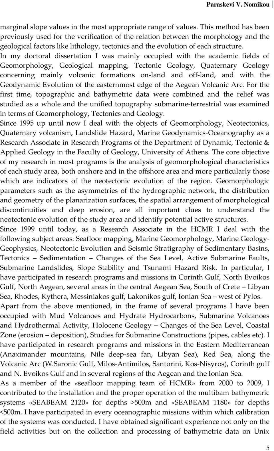 In my doctoral dissertation I was mainly occupied with the academic fields of Geomorphology, Geological mapping, Tectonic Geology, Quaternary Geology concerning mainly volcanic formations on-land and