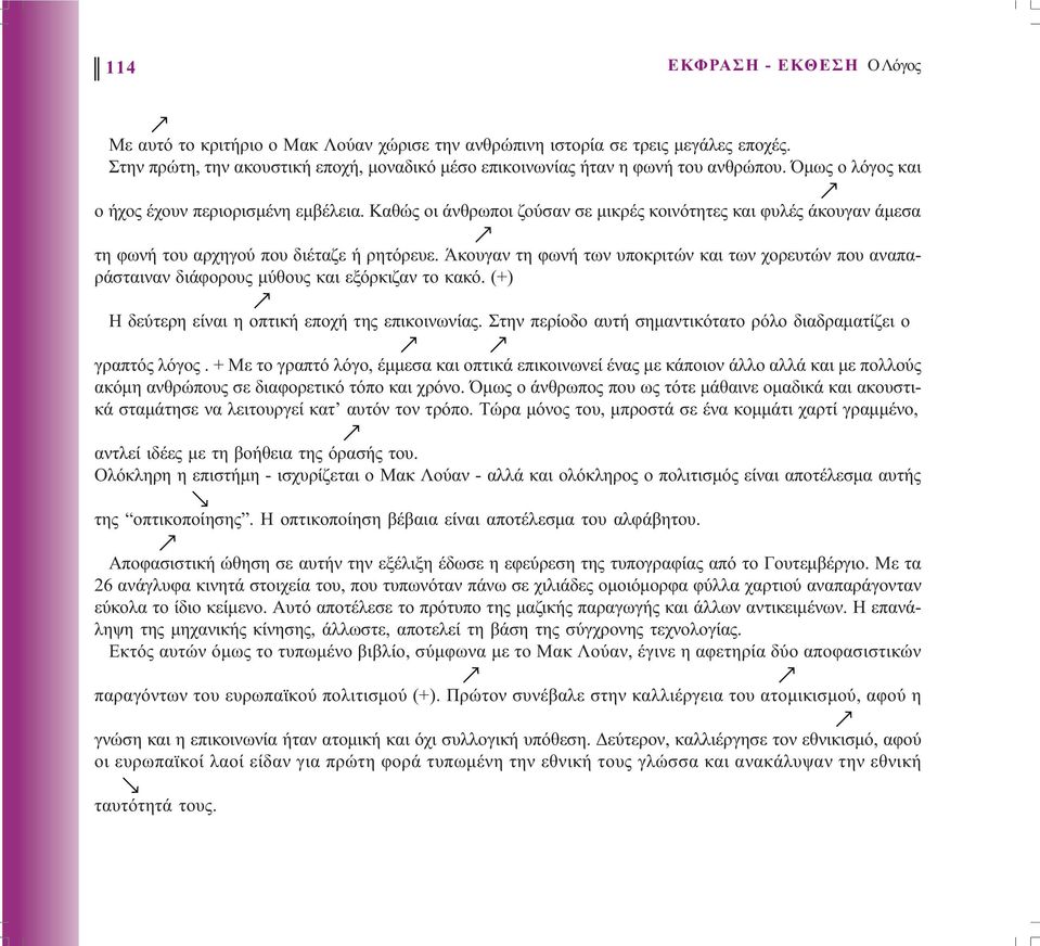 Άκουγαν τη φωνή των υποκριτών και των χορευτών που αναπαράσταιναν διάφορους µύθους και εξόρκιζαν το κακό. (+) Η δεύτερη είναι η οπτική εποχή της επικοινωνίας.