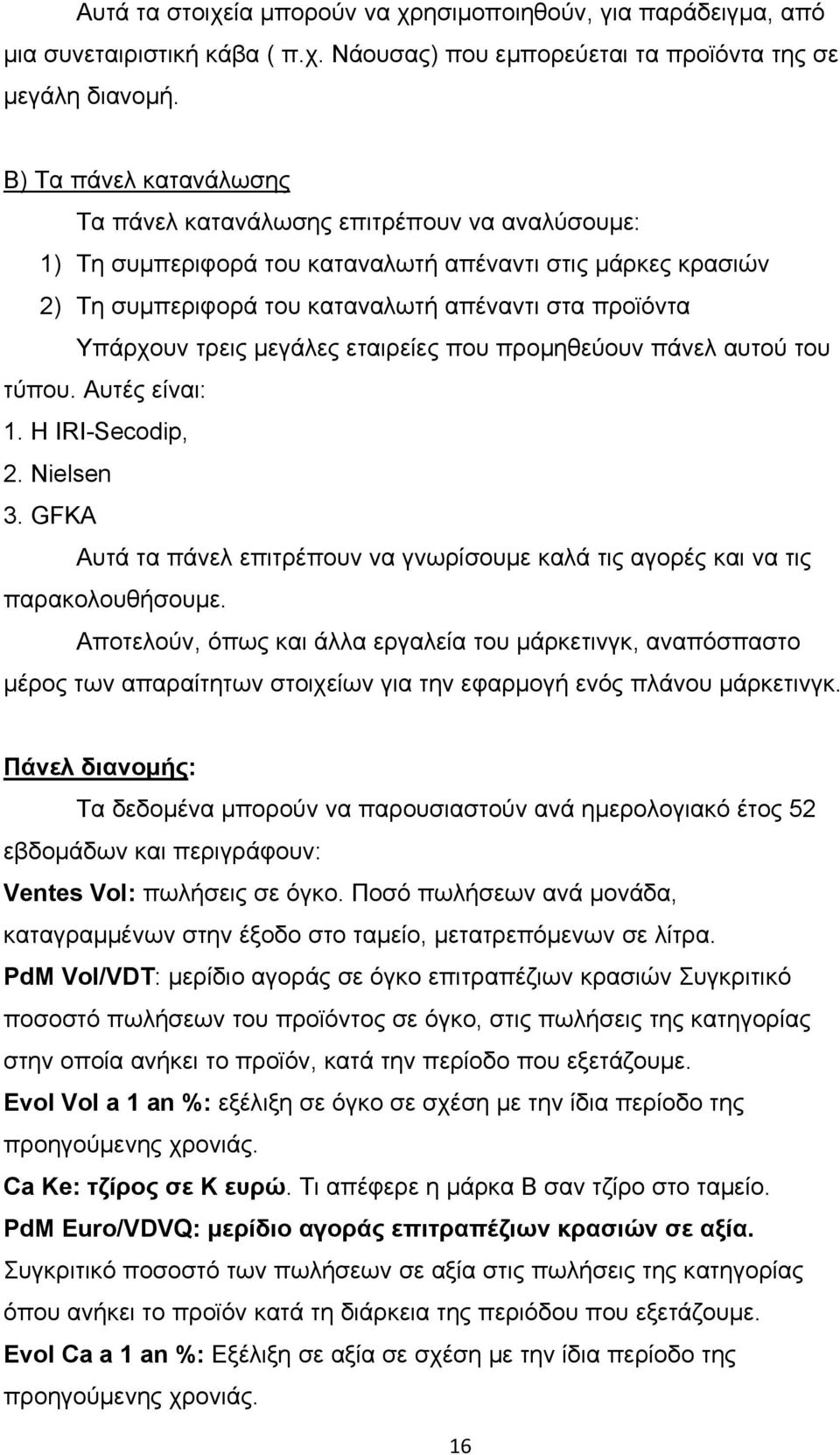 τρεις μεγάλες εταιρείες που προμηθεύουν πάνελ αυτού του τύπου. Αυτές είναι: 1. Η IRI-Secodip, 2. Nielsen 3. GFKA Αυτά τα πάνελ επιτρέπουν να γνωρίσουμε καλά τις αγορές και να τις παρακολουθήσουμε.