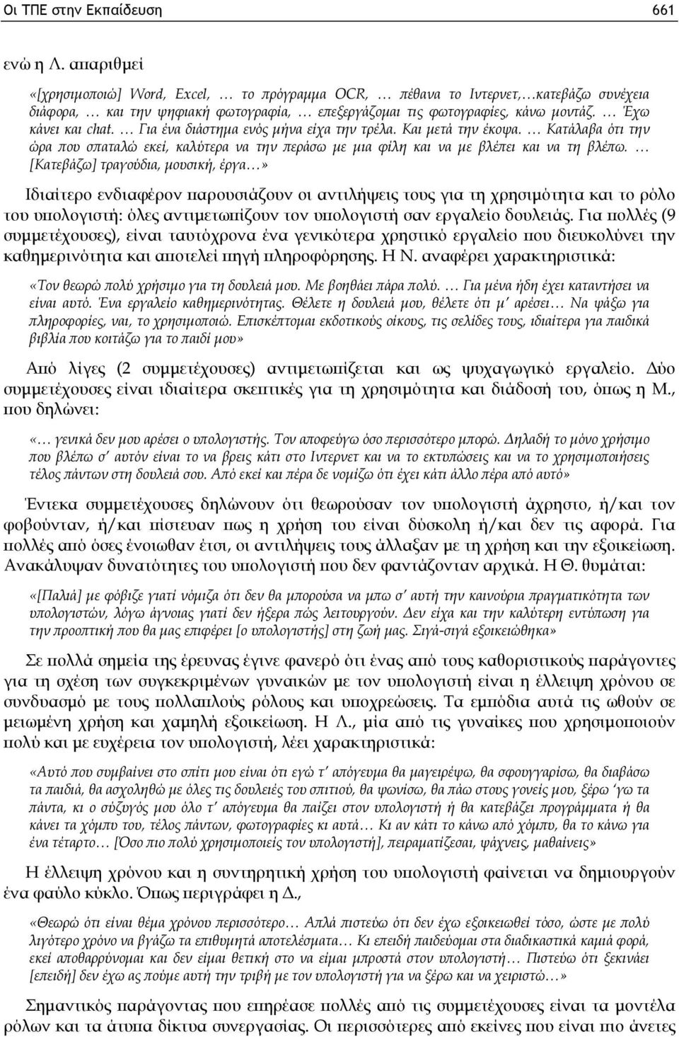 Για ένα διάστημα ενός μήνα είχα την τρέλα. Και μετά την έκοψα. Κατάλαβα ότι την ώρα που σπαταλώ εκεί, καλύτερα να την περάσω με μια φίλη και να με βλέπει και να τη βλέπω.