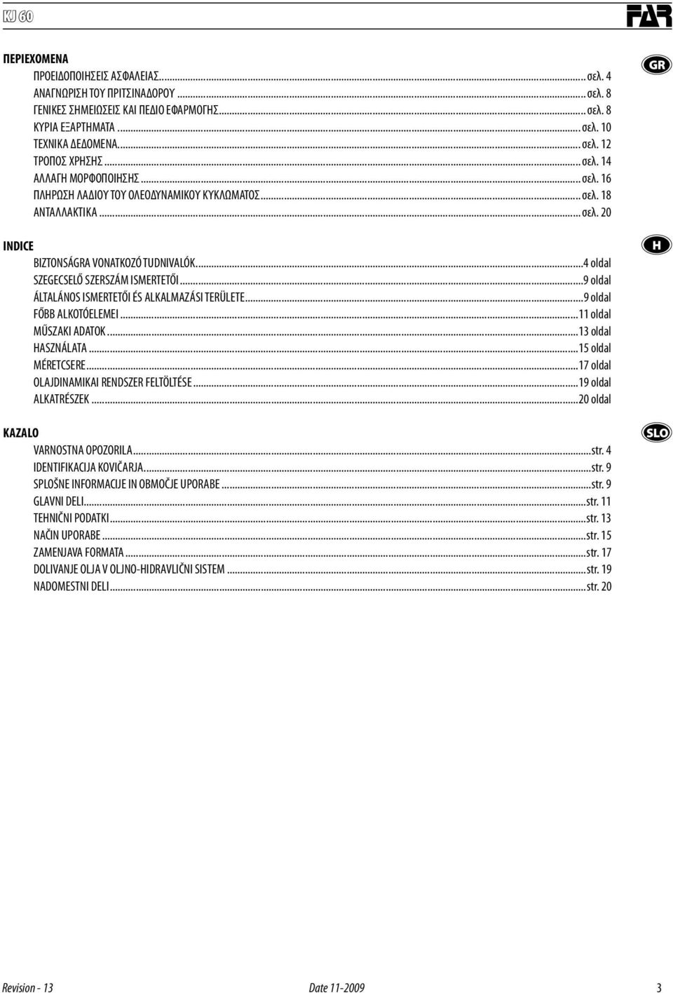 ..9 oldal ÁLTALÁNOS ISMERTETŐI ÉS ALKALMAZÁSI TERÜLETE...9 oldal FŐBB ALKOTÓELEMEI...11 oldal MŰSZAKI ADATOK...13 oldal ASZNÁLATA...15 oldal MÉRETCSERE...17 oldal OLAJDINAMIKAI RENDSZER FELTÖLTÉSE.