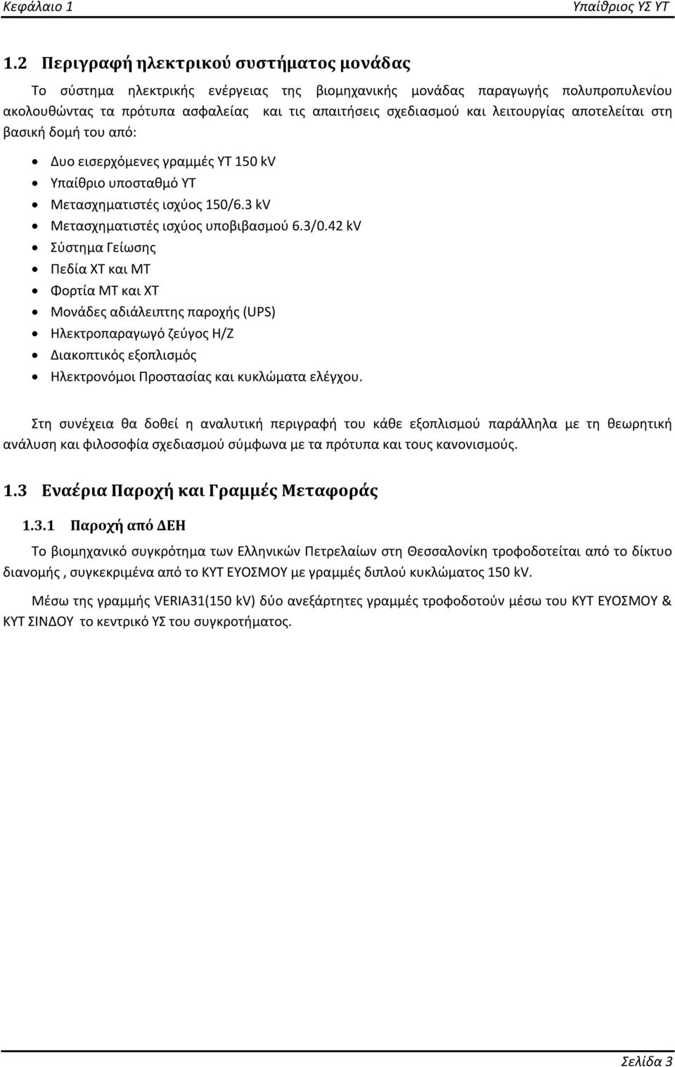 λειτουργίας αποτελείται στη βασική δομή του από: Δυο εισερχόμενες γραμμές ΥΤ 150 kv Υπαίθριο υποσταθμό ΥΤ Μετασχηματιστές ισχύος 150/6.3 kv Μετασχηματιστές ισχύος υποβιβασμού 6.3/0.