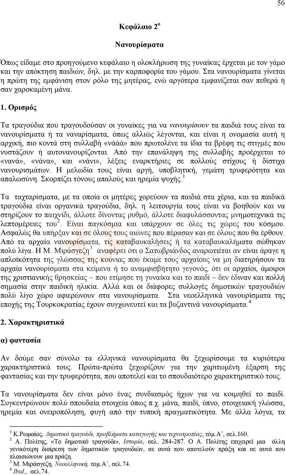 Ορισμός Τα τραγούδια που τραγουδούσαν οι γυναίκες για να νανουρίσουν τα παιδιά τους είναι τα νανουρίσματα ή τα ναναρίσματα, όπως αλλιώς λέγονται, και είναι η ονομασία αυτή η αρχική, πιο κοντά στη