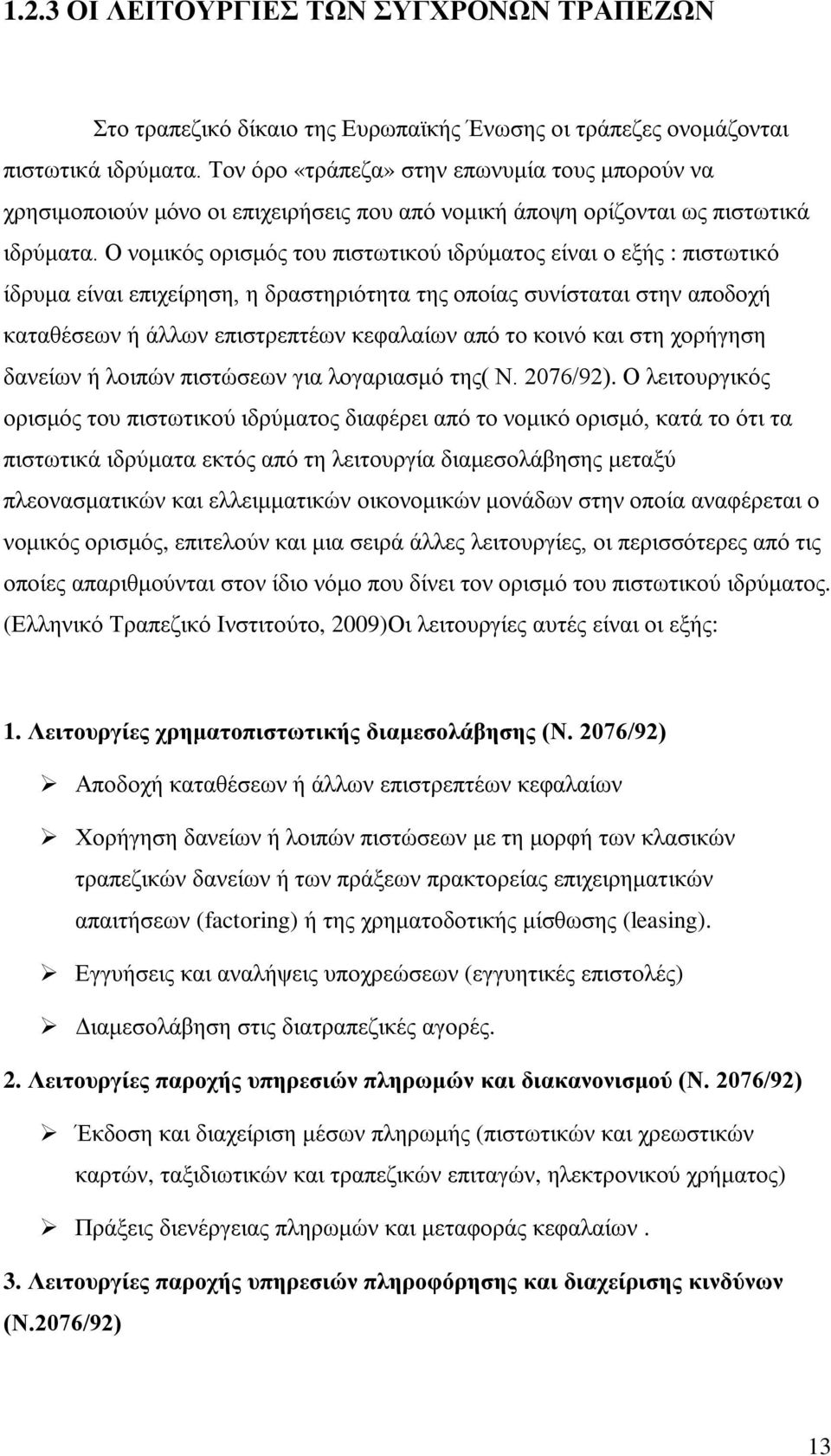 Ο νομικός ορισμός του πιστωτικού ιδρύματος είναι ο εξής : πιστωτικό ίδρυμα είναι επιχείρηση, η δραστηριότητα της οποίας συνίσταται στην αποδοχή καταθέσεων ή άλλων επιστρεπτέων κεφαλαίων από το κοινό