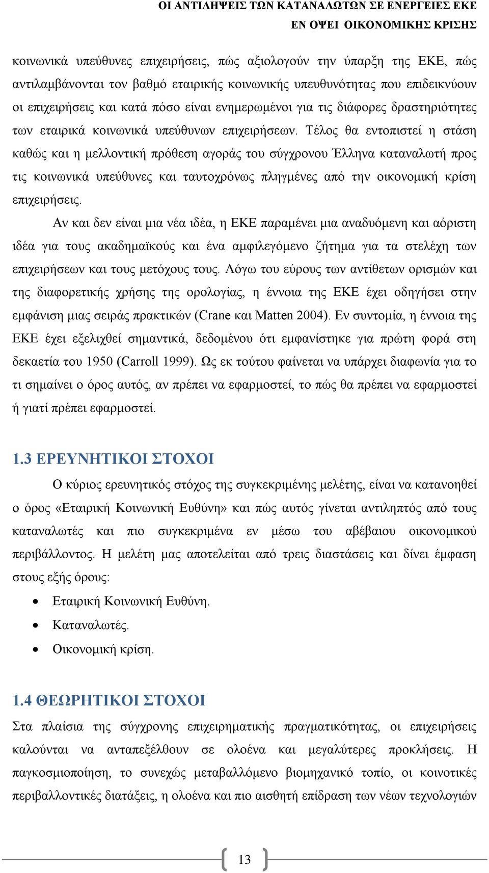 Τέλος θα εντοπιστεί η στάση καθώς και η μελλοντική πρόθεση αγοράς του σύγχρονου Έλληνα καταναλωτή προς τις κοινωνικά υπεύθυνες και ταυτοχρόνως πληγμένες από την οικονομική κρίση επιχειρήσεις.