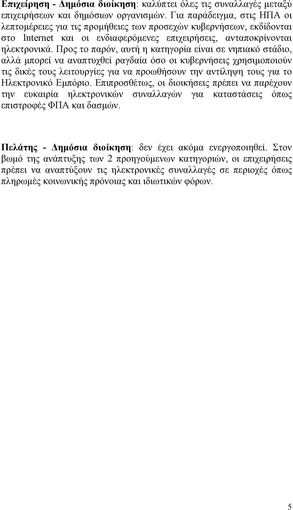 Προς το παρόν, αυτή η κατηγορία είναι σε νηπιακό στάδιο, αλλά μπορεί να αναπτυχθεί ραγδαία όσο οι κυβερνήσεις χρησιμοποιούν τις δικές τους λειτουργίες για να προωθήσουν την αντίληψη τους για το