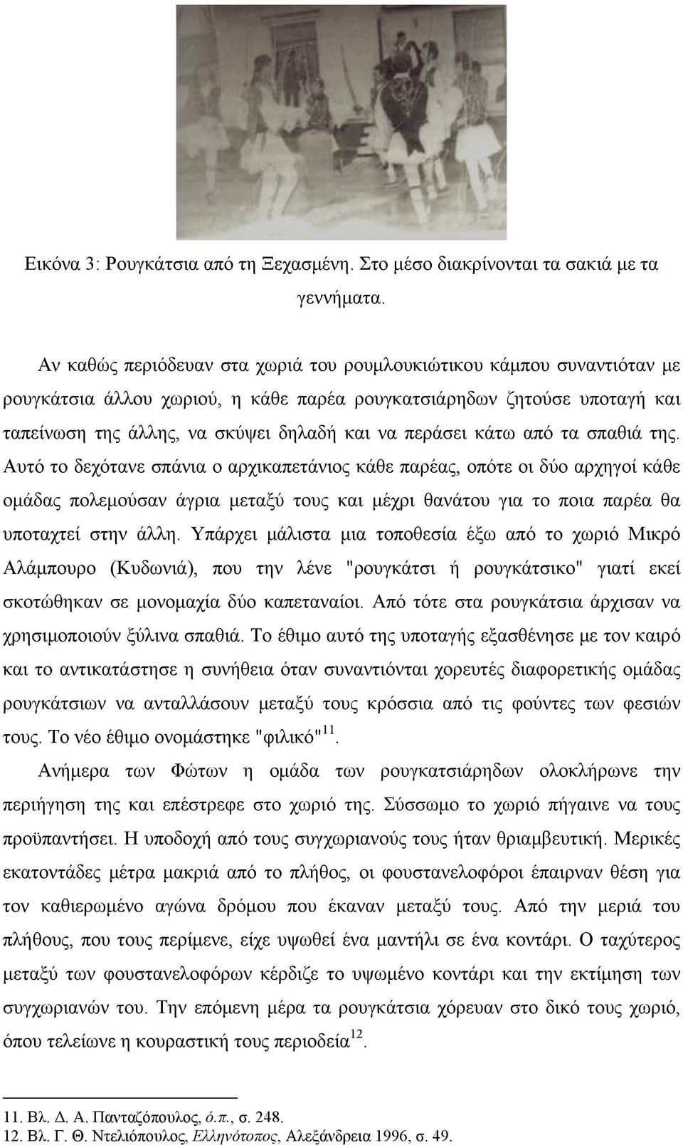 κάτω από τα σπαθιά της. Αυτό το δεχότανε σπάνια ο αρχικαπετάνιος κάθε παρέας, οπότε οι δύο αρχηγοί κάθε ομάδας πολεμούσαν άγρια μεταξύ τους και μέχρι θανάτου για το ποια παρέα θα υποταχτεί στην άλλη.