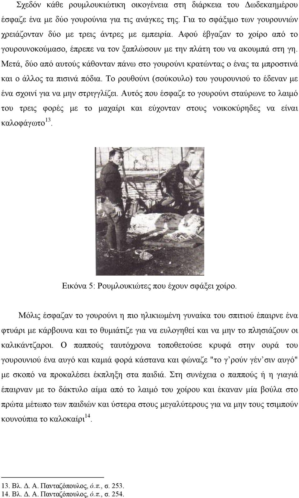 Μετά, δύο από αυτούς κάθονταν πάνω στο γουρούνι κρατώντας ο ένας τα μπροστινά και ο άλλος τα πισινά πόδια. Το ρουθούνι (σούκουλο) του γουρουνιού το έδεναν με ένα σχοινί για να μην στριγγλίζει.