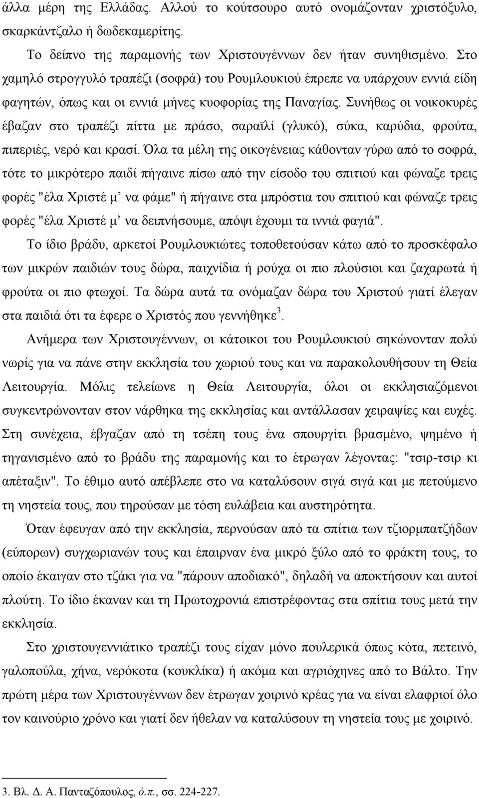 Συνήθως οι νοικοκυρές έβαζαν στο τραπέζι πίττα με πράσο, σαραϊλί (γλυκό), σύκα, καρύδια, φρούτα, πιπεριές, νερό και κρασί.