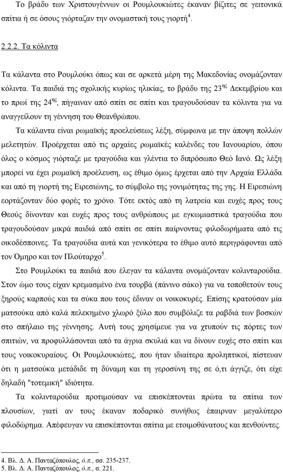 Τα παιδιά της σχολικής κυρίως ηλικίας, το βράδυ της 23 ης Δεκεμβρίου και το πρωί της 24 ης, πήγαιναν από σπίτι σε σπίτι και τραγουδούσαν τα κόλιντα για να αναγγείλουν τη γέννηση του Θεανθρώπου.