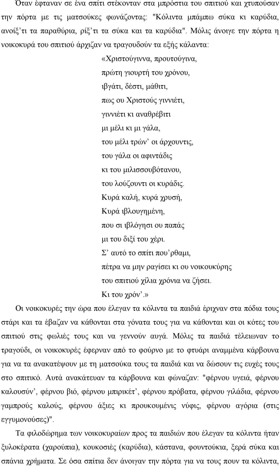 Μόλις άνοιγε την πόρτα η νοικοκυρά του σπιτιού άρχιζαν να τραγουδούν τα εξής κάλαντα: «Χριστούγιννα, προυτούγινα, πρώτη γιουρτή του χρόνου, ιβγάτι, δέστι, μάθιτι, πως ου Χριστούς γιννιέτι, γιννιέτι