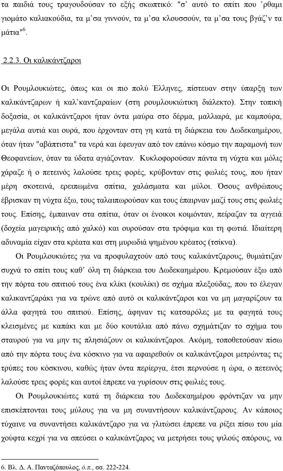 Στην τοπική δοξασία, οι καλικάντζαροι ήταν όντα μαύρα στο δέρμα, μαλλιαρά, με καμπούρα, μεγάλα αυτιά και ουρά, που έρχονταν στη γη κατά τη διάρκεια του Δωδεκαημέρου, όταν ήταν "αβάπτιστα" τα νερά και