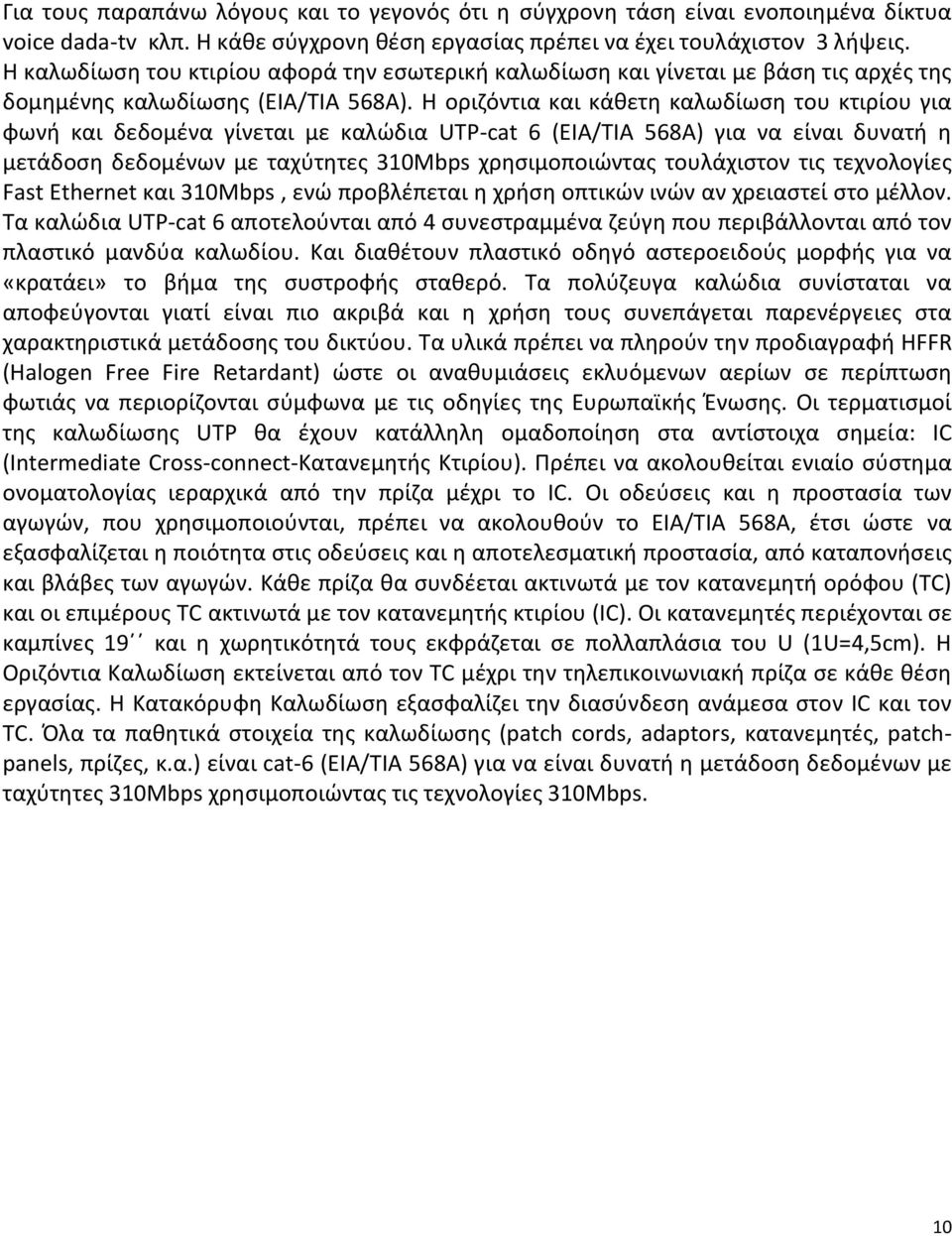 Η οριζόντια και κάθετη καλωδίωση του κτιρίου για φωνή και δεδομένα γίνεται με καλώδια UTP-cat 6 (ΕΙΑ/ΤΙΑ 568Α) για να είναι δυνατή η μετάδοση δεδομένων με ταχύτητες 310Mbps χρησιμοποιώντας