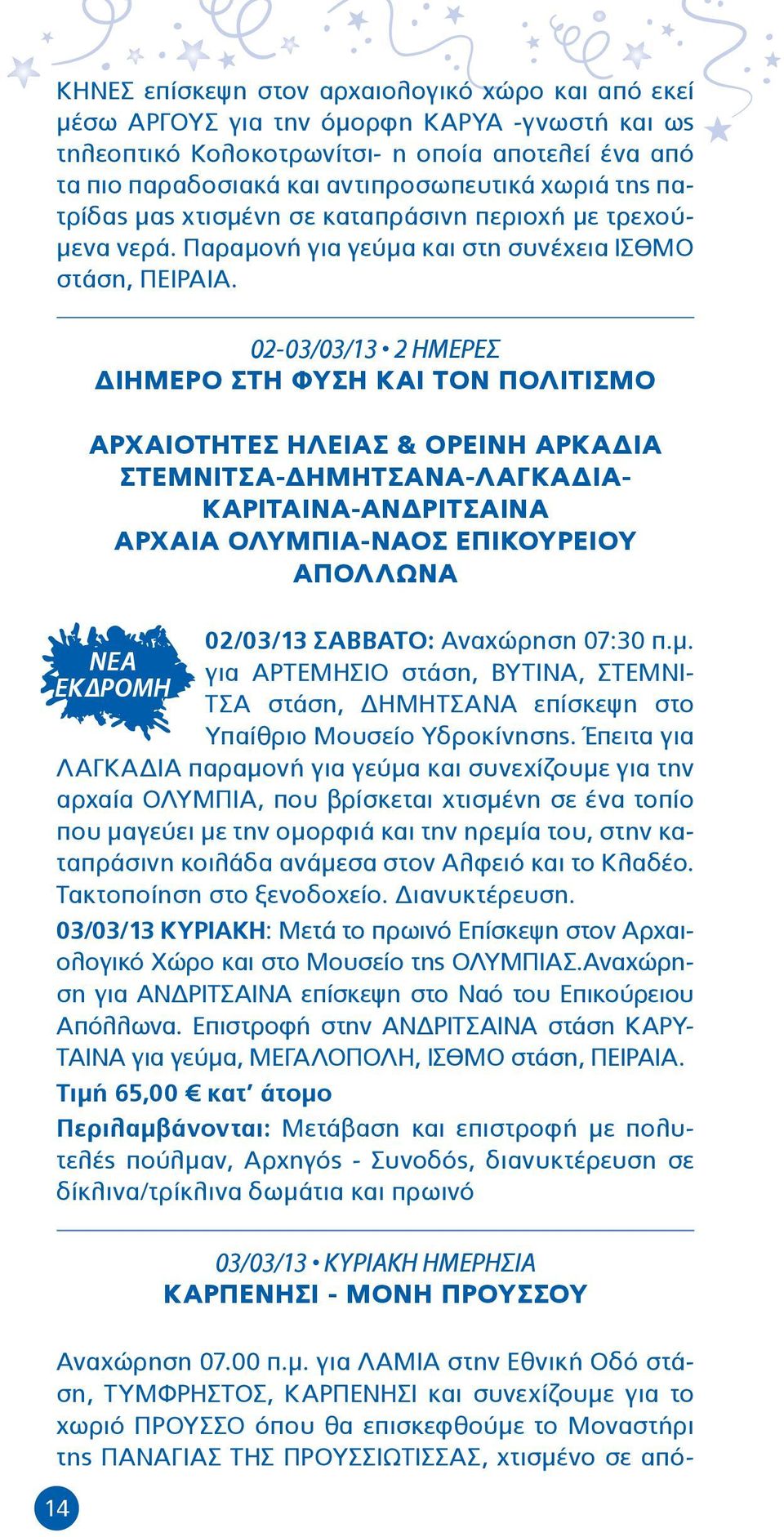 14 02-03/03/13 2 ΗΜΕΡΕΣ ΔΙΗΜΕΡΟ ΣΤΗ ΦΥΣΗ ΚΑΙ ΤΟΝ ΠΟΛΙΤΙΣΜΟ ΑΡΧΑΙΟΤΗΤΕΣ ΗΛΕΙΑΣ & ΟΡΕΙΝΗ ΑΡΚΑΔΙΑ ΣΤΕΜΝΙΤΣΑ-ΔΗΜΗΤΣΑΝΑ-ΛΑΓΚΑΔΙΑ- ΚΑΡΙΤΑΙΝΑ-ΑΝΔΡΙΤΣΑΙΝΑ ΑΡΧΑΙΑ ΟΛΥΜΠΙΑ-ΝΑΟΣ ΕΠΙΚΟΥΡΕΙΟΥ ΑΠΟΛΛΩΝΑ ΝΕΑ ΕΚΔΡΟΜΗ