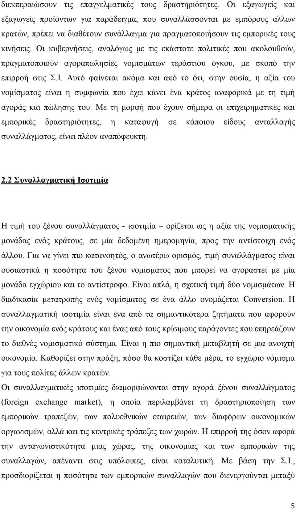 Οι κυβερνήσεις, αναλόγως με τις εκάστοτε πολιτικές που ακολουθούν, πραγματοποιούν αγοραπωλησίες νομισμάτων τεράστιου όγκου, με σκοπό την επιρροή στις Σ.Ι.