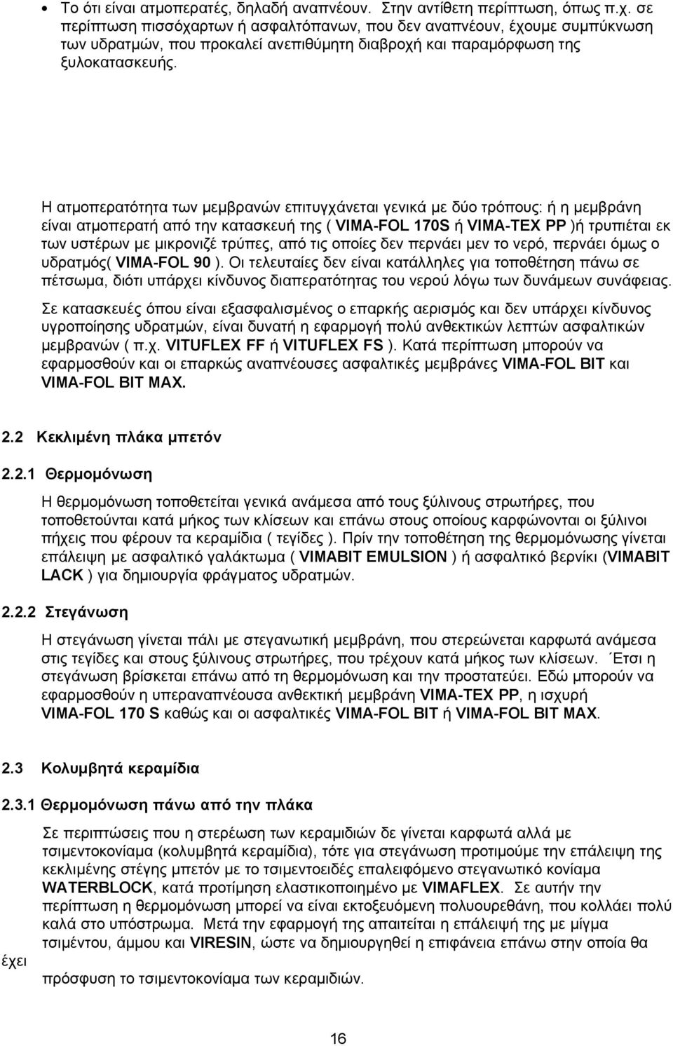 Η ατμοπερατότητα των μεμβρανών επιτυγχάνεται γενικά με δύο τρόπους: ή η μεμβράνη είναι ατμοπερατή από την κατασκευή της ( VIMA-FOL 170S ή VIMA-TEX PP )ή τρυπιέται εκ των υστέρων με μικρονιζέ τρύπες,