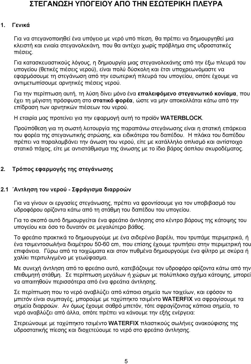 Για κατασκευαστικούς λόγους, η δημιουργία μιας στεγανολεκάνης από την έξω πλευρά του υπογείου (θετικές πιέσεις νερού), είναι πολύ δύσκολη και έτσι υποχρεωνόμαστε να εφαρμόσουμε τη στεγάνωση από την