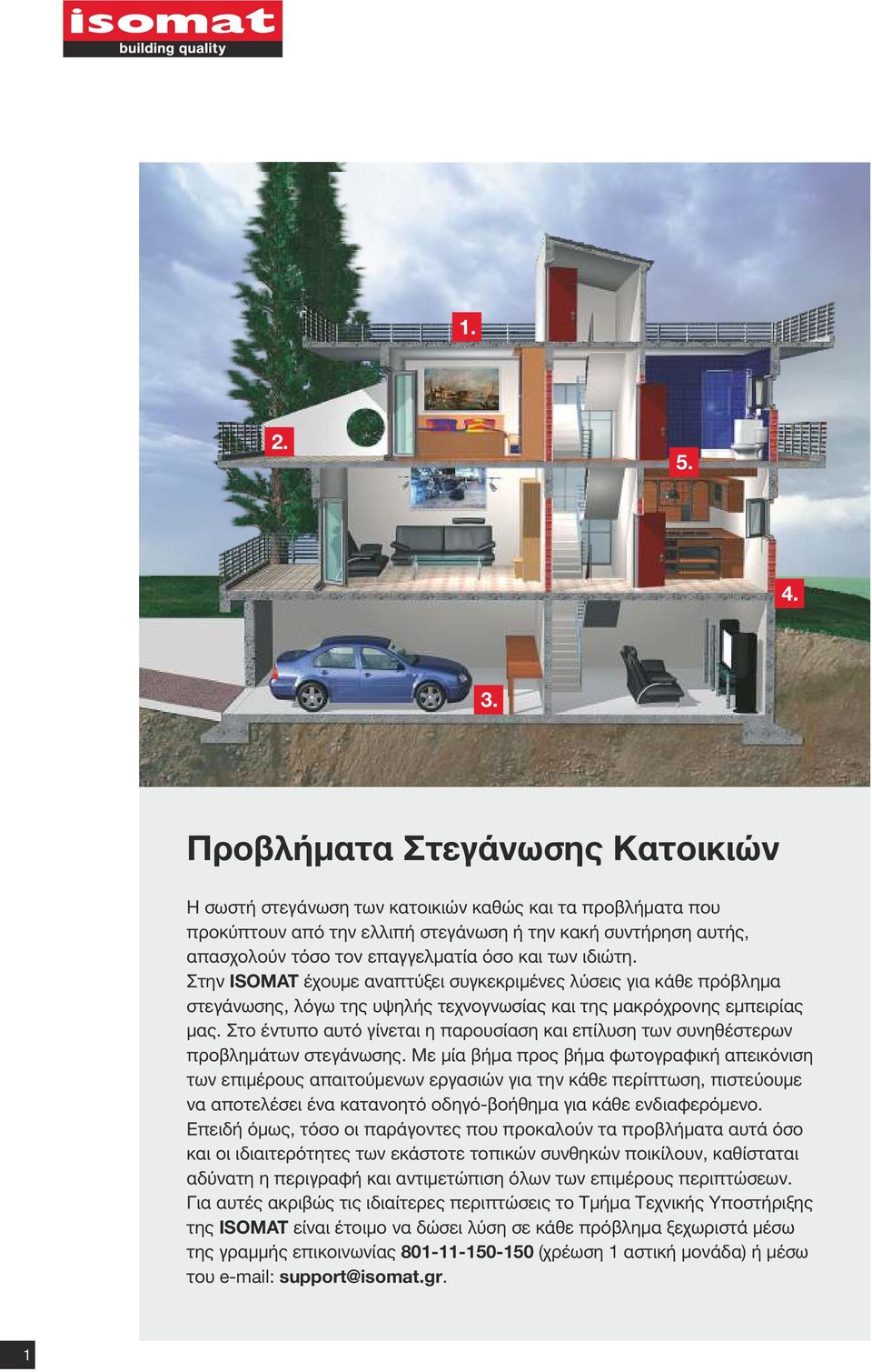 των ιδιώτη. Στην ISOMAT έχουμε αναπτύξει συγκεκριμένες λύσεις για κάθε πρόβλημα στεγάνωσης, λόγω της υψηλής τεχνογνωσίας και της μακρόχρονης εμπειρίας μας.