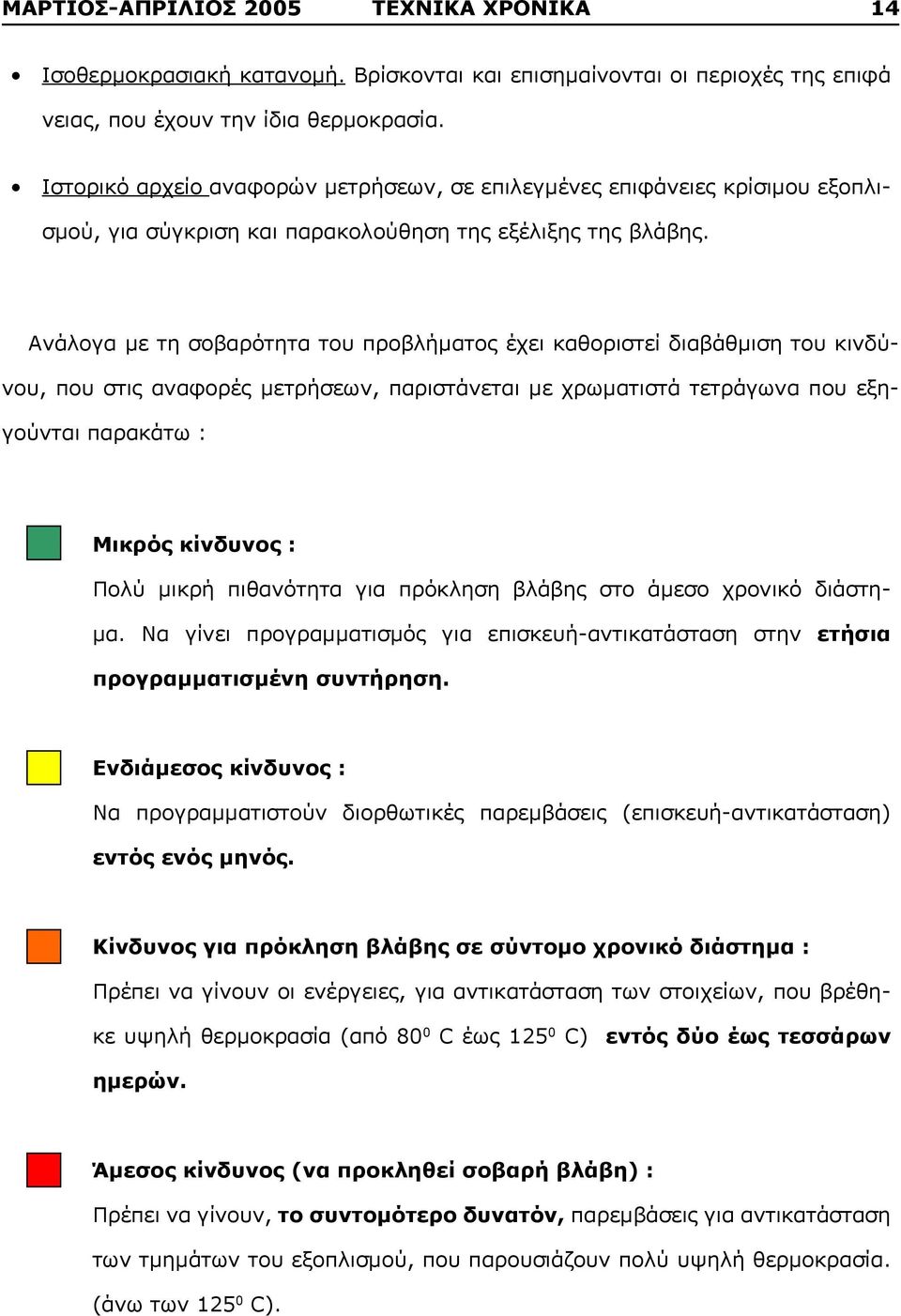 Ανάλογα με τη σοβαρότητα του προβλήματος έχει καθοριστεί διαβάθμιση του κινδύνου, που στις αναφορές μετρήσεων, παριστάνεται με χρωματιστά τετράγωνα που εξηγούνται παρακάτω : Μικρός κίνδυνος : Πολύ