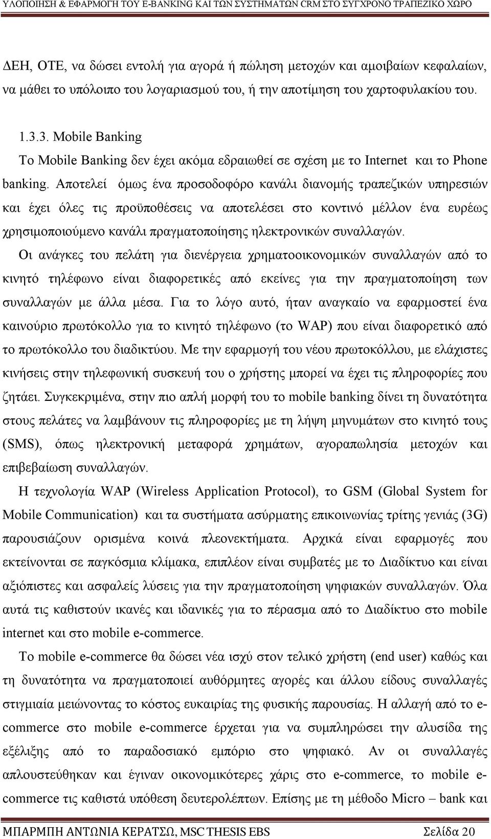 Αποτελεί όμως ένα προσοδοφόρο κανάλι διανομής τραπεζικών υπηρεσιών και έχει όλες τις προϋποθέσεις να αποτελέσει στο κοντινό μέλλον ένα ευρέως χρησιμοποιούμενο κανάλι πραγματοποίησης ηλεκτρονικών