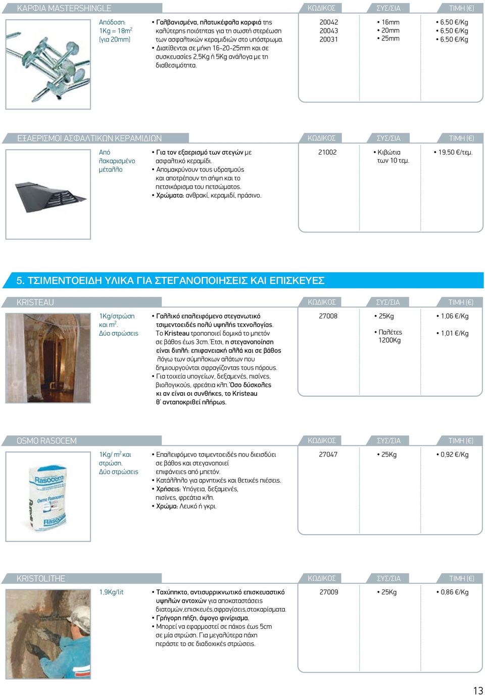 20042 20043 20031 16mm 20mm 25mm 6,50 /Kg 6,50 /Kg 6,50 /Kg ΕΞΑΕΡΙΣΜΟΙ ΑΣΦΑΛΤΙΚΩΝ ΚΕΡΑΜΙΔΙΩΝ Από λακαρισμένο μέταλλο Για τον εξαερισμό των στεγών με ασφαλτικό κεραμίδι.