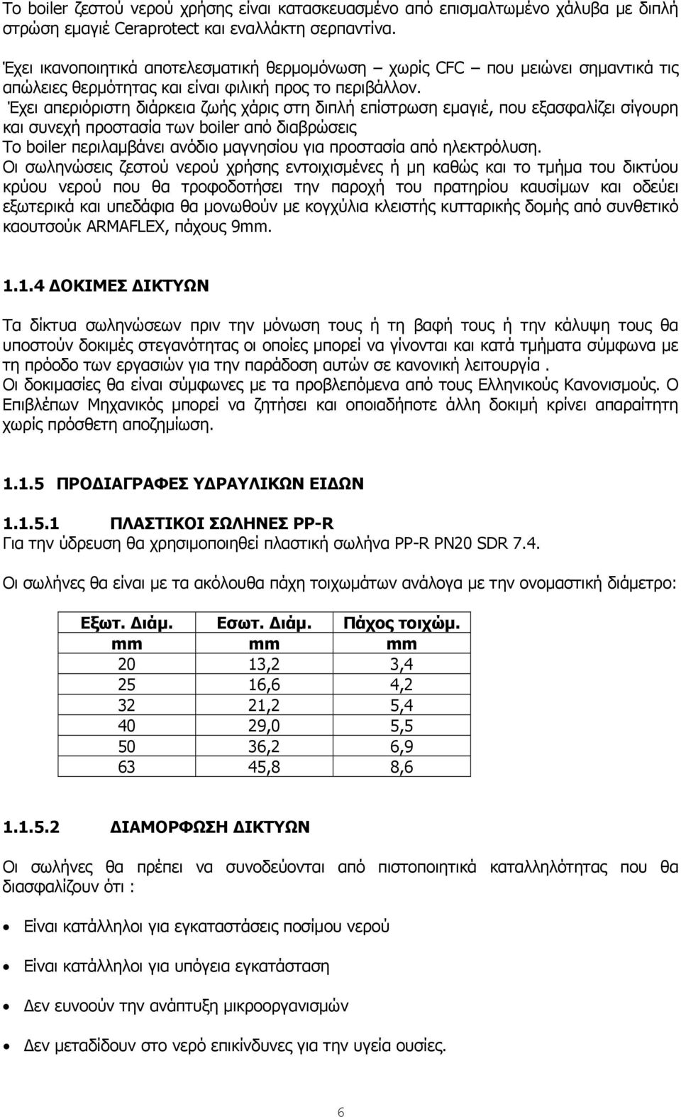 Έχει απεριόριστη διάρκεια ζωής χάρις στη διπλή επίστρωση εμαγιέ, που εξασφαλίζει σίγουρη και συνεχή προστασία των boiler από διαβρώσεις Το boiler περιλαμβάνει ανόδιο μαγνησίου για προστασία από