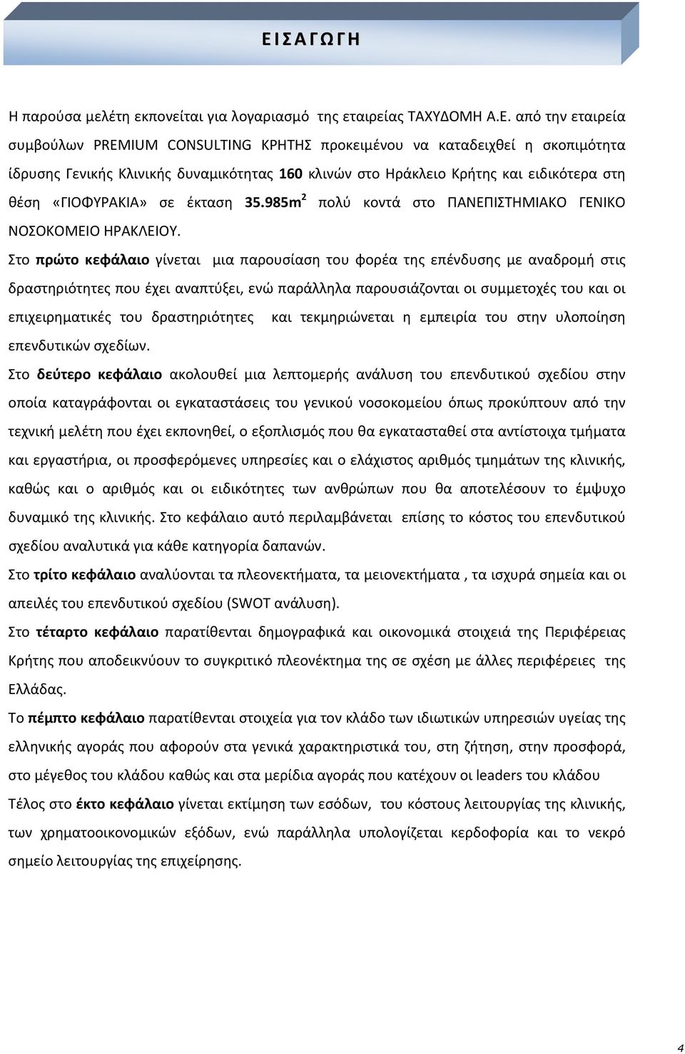 Στο πρώτο κεφάλαιο γίνεται μια παρουσίαση του φορέα της επένδυσης με αναδρομή στις δραστηριότητες που έχει αναπτύξει, ενώ παράλληλα παρουσιάζονται οι συμμετοχές του και οι επιχειρηματικές του