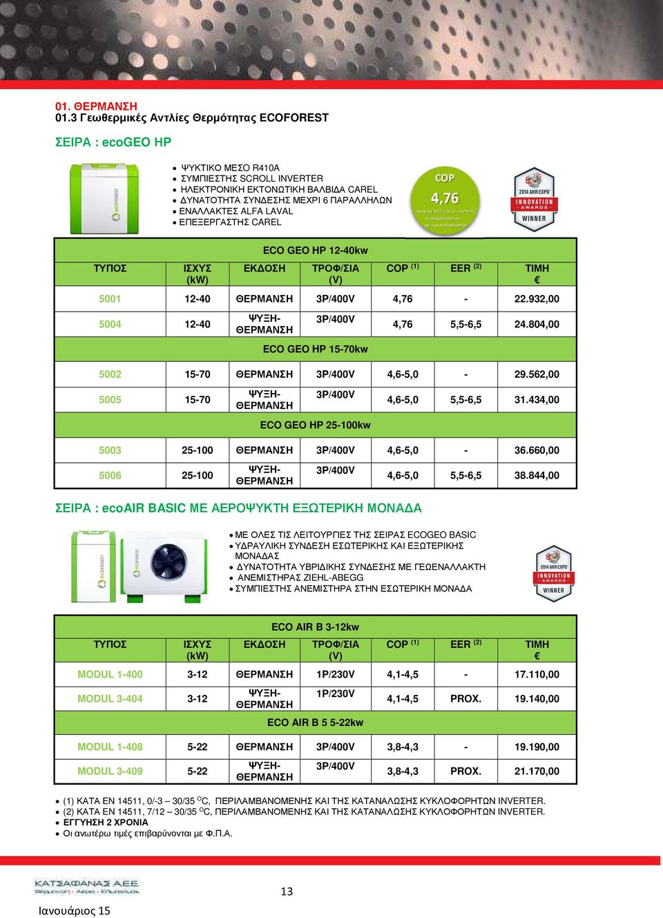 LAVAL ΕΠΕΞΕΡΓΑΣΤΗΣ CAREL COP 4,76 Κατά EN 14511, 0/-3 30/35 ºC, περιλαμβανομένου και των κυκλοφορητών ΤΥΠΟΣ ΙΣΧΥΣ (kw) ECO GEO HP 12-40kw ΕΚ ΟΣΗ ΤΡΟΦ/ΣΙΑ (V) COP (1) EER (2) 5001 12-40 ΘΕΡΜΑΝΣΗ