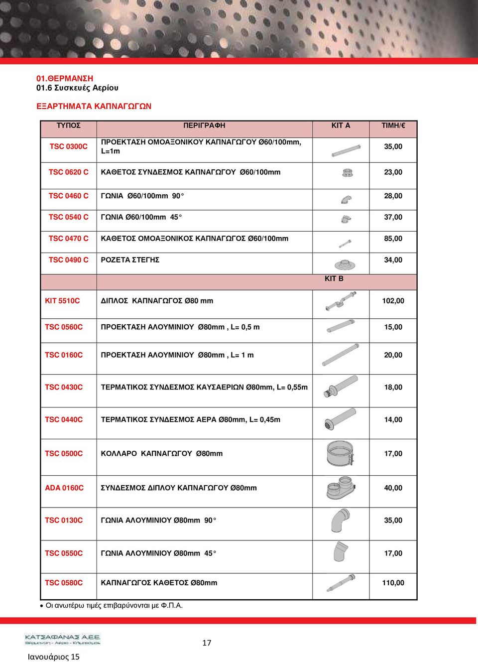ΓΩΝΙΑ Ø60/100mm 90 28,00 TSC 0540 C ΓΩΝΙΑ Ø60/100mm 45 37,00 TSC 0470 C ΚΑΘΕΤΟΣ ΟΜΟΑΞΟΝΙΚΟΣ ΚΑΠΝΑΓΩΓΟΣ Ø60/100mm 85,00 TSC 0490 C ΡΟΖΕΤΑ ΣΤΕΓΗΣ 34,00 KIT B ΚΙΤ 5510C ΙΠΛΟΣ ΚΑΠΝΑΓΩΓΟΣ Ø80 mm 102,00