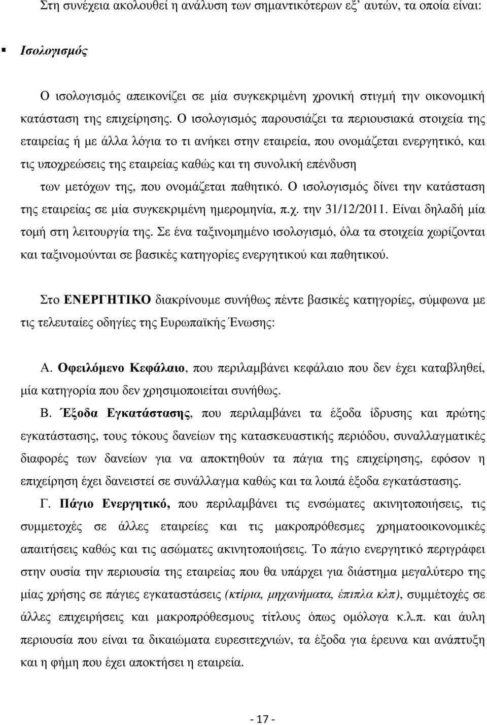 των µετόχων της, που ονοµάζεται παθητικό. Ο ισολογισµός δίνει την κατάσταση της εταιρείας σε µία συγκεκριµένη ηµεροµηνία, π.χ. την 31/12/2011. Είναι δηλαδή µία τοµή στη λειτουργία της.