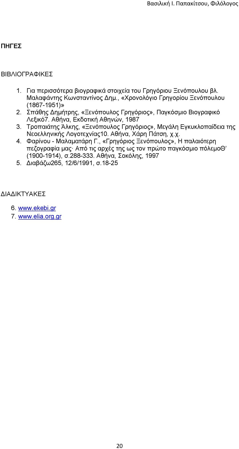 Τροπαιάτης Άλκης, «Ξενόπουλος Γρηγόριος», Μεγάλη Εγκυκλοπαίδεια της Νεοελληνικής Λογοτεχνίας10. Αθήνα, Χάρη Πάτση, χ.χ. 4. Φαρίνου - Μαλαματάρη Γ.