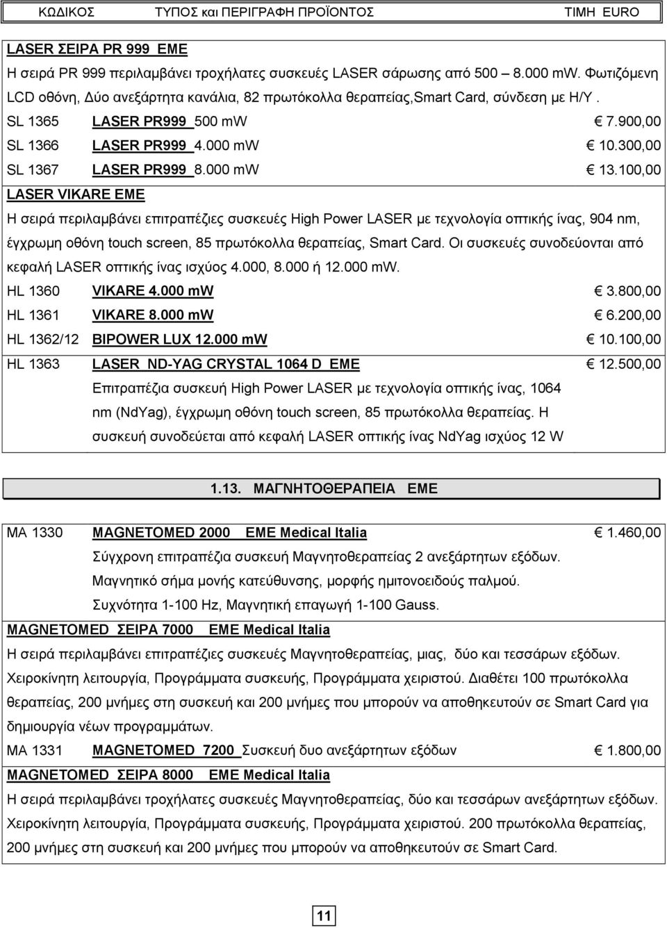 100,00 LASER VIKARE EME Η σειρά περιλαμβάνει επιτραπέζιες συσκευές High Power LASER με τεχνολογία οπτικής ίνας, 904 nm, έγχρωμη οθόνη touch screen, 85 πρωτόκολλα θεραπείας, Smart Card.