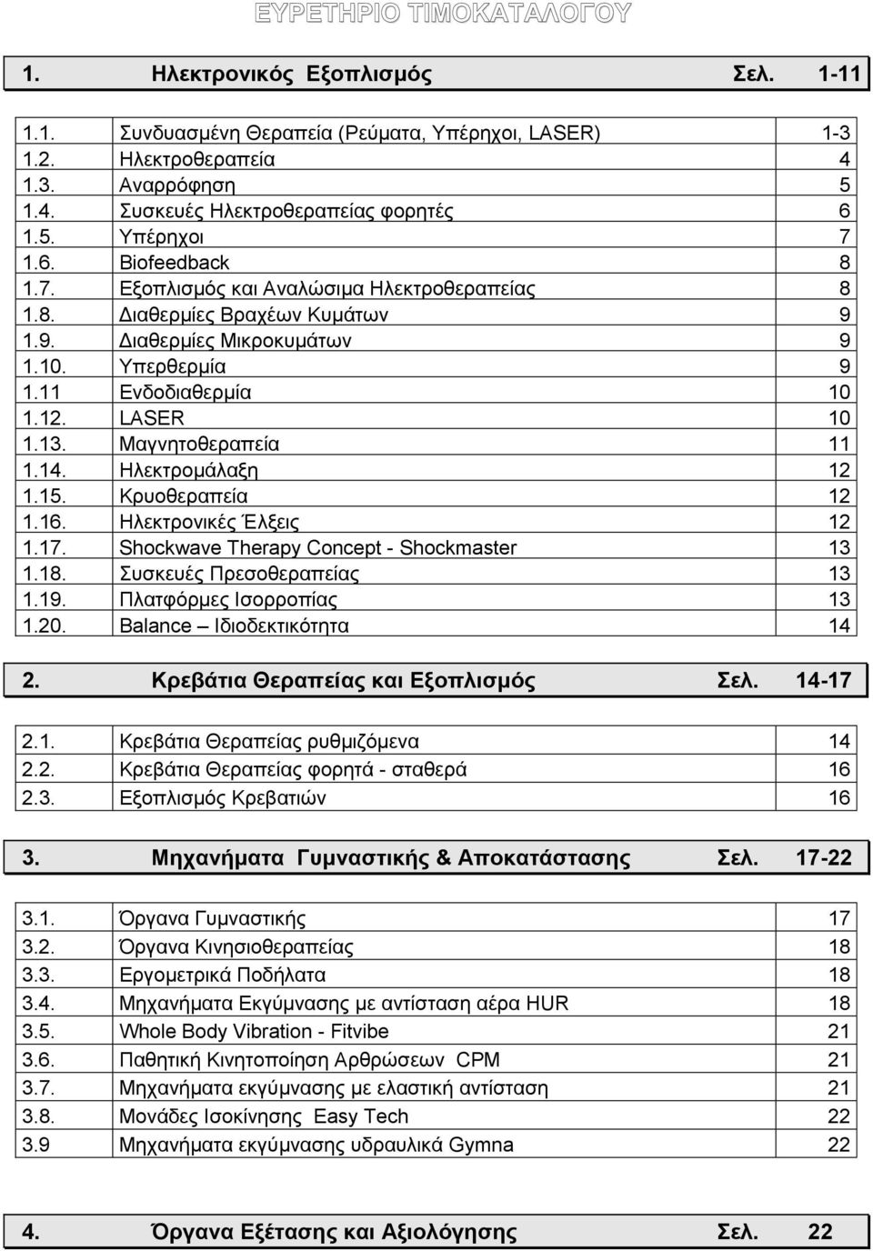 LASER 10 1.13. Μαγνητοθεραπεία 11 1.14. Ηλεκτρομάλαξη 12 1.15. Κρυοθεραπεία 12 1.16. Ηλεκτρονικές Έλξεις 12 1.17. Shockwave Therapy Concept - Shockmaster 13 1.18. Συσκευές Πρεσοθεραπείας 13 1.19.