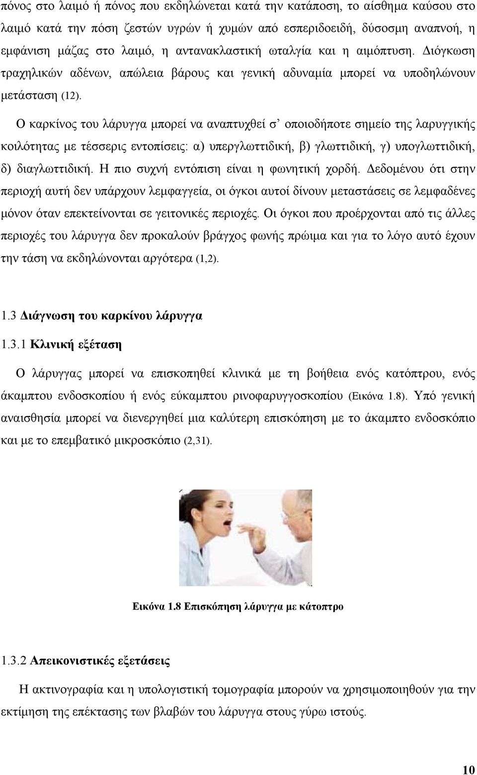 Ο καρκίνος του λάρυγγα μπορεί να αναπτυχθεί σ οποιοδήποτε σημείο της λαρυγγικής κοιλότητας με τέσσερις εντοπίσεις: α) υπεργλωττιδική, β) γλωττιδική, γ) υπογλωττιδική, δ) διαγλωττιδική.