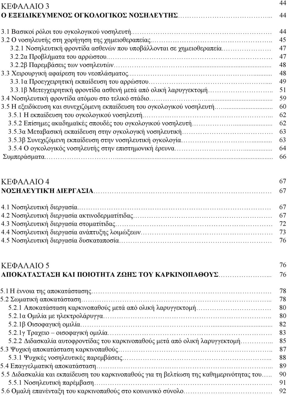 . 51 3.4 Νοσηλευτική φροντίδα ατόμου στο τελικό στάδιο... 59 3.5 Η εξειδίκευση και συνεχιζόμενη εκπαίδευση του ογκολογικού νοσηλευτή.... 60 3.5.1 Η εκπαίδευση του ογκολογικού νοσηλευτή.... 62 3.5.2 Επίσημες ακαδημαϊκές σπουδές του ογκολογικού νοσηλευτή.