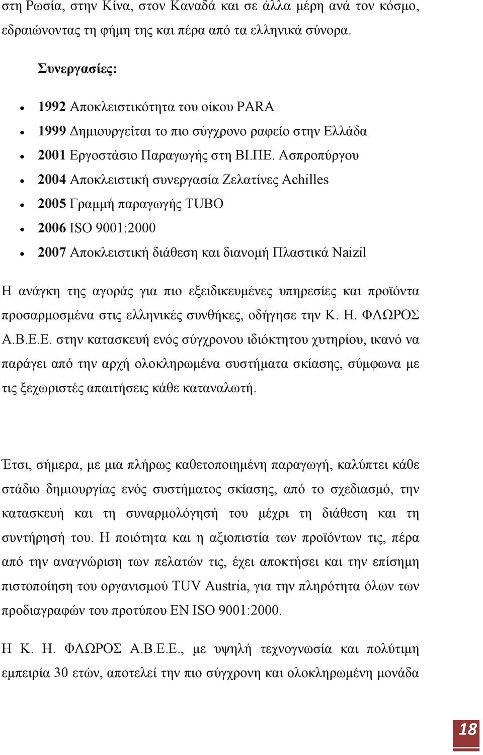 Ασπροπύργου 2004 Αποκλειστική συνεργασία Ζελατίνες Achilles 2005 Γραμμή παραγωγής TUBO 2006 ISO 9001:2000 2007 Αποκλειστική διάθεση και διανομή Πλαστικά Naizil Η ανάγκη της αγοράς για πιο