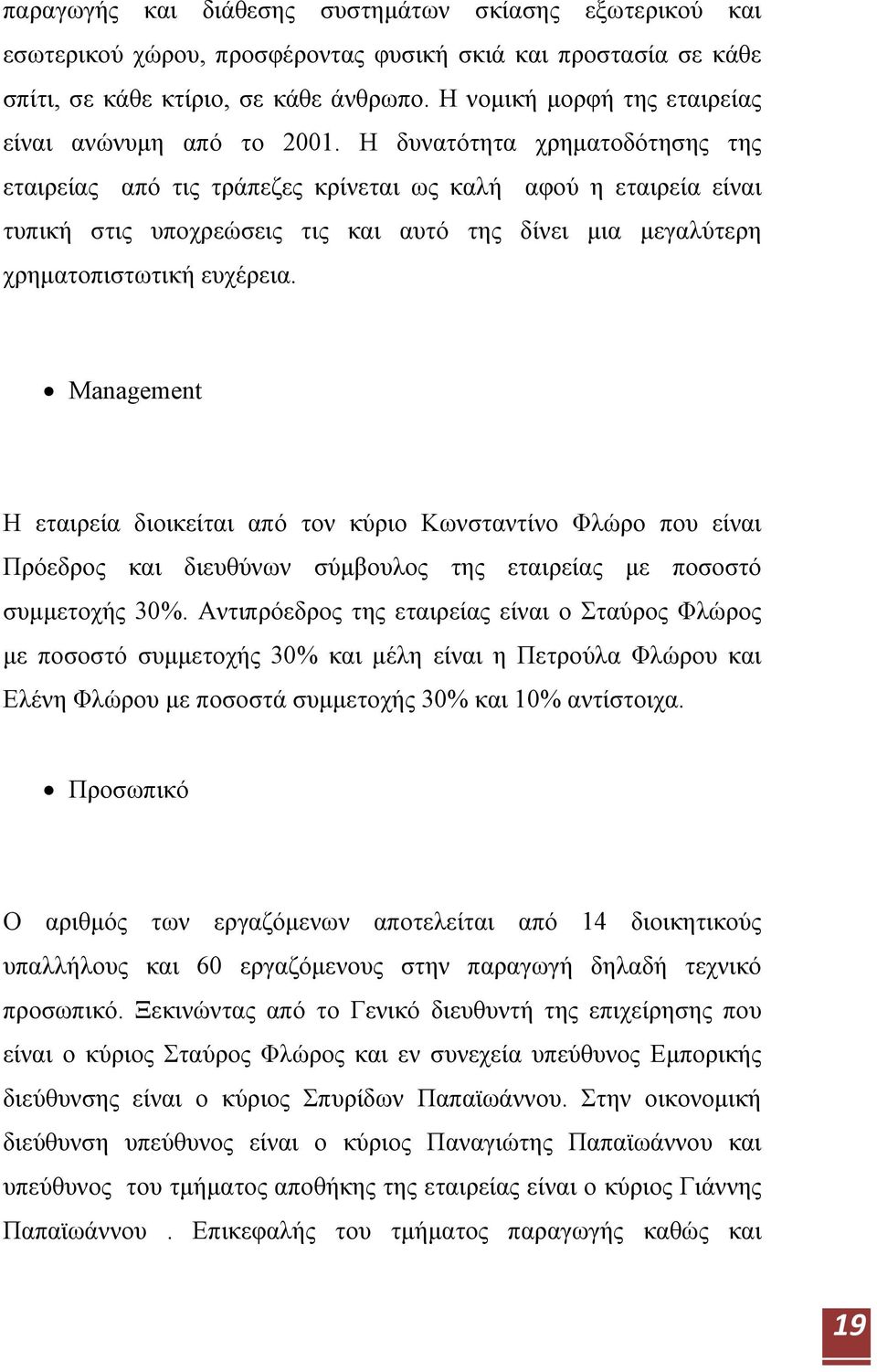 Η δυνατότητα χρηματοδότησης της εταιρείας από τις τράπεζες κρίνεται ως καλή αφού η εταιρεία είναι τυπική στις υποχρεώσεις τις και αυτό της δίνει μια μεγαλύτερη χρηματοπιστωτική ευχέρεια.