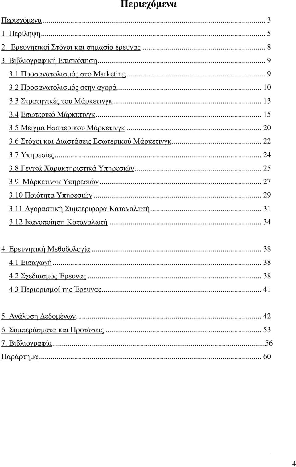 8 Γενικά Χαρακτηριστικά Υπηρεσιών... 25 3.9 Μάρκετινγκ Υπηρεσιών... 27 3.10 Ποιότητα Υπηρεσιών... 29 3.11 Αγοραστική Συμπεριφορά Καταναλωτή... 31 3.12 Ικανοποίηση Καταναλωτή... 34 4.