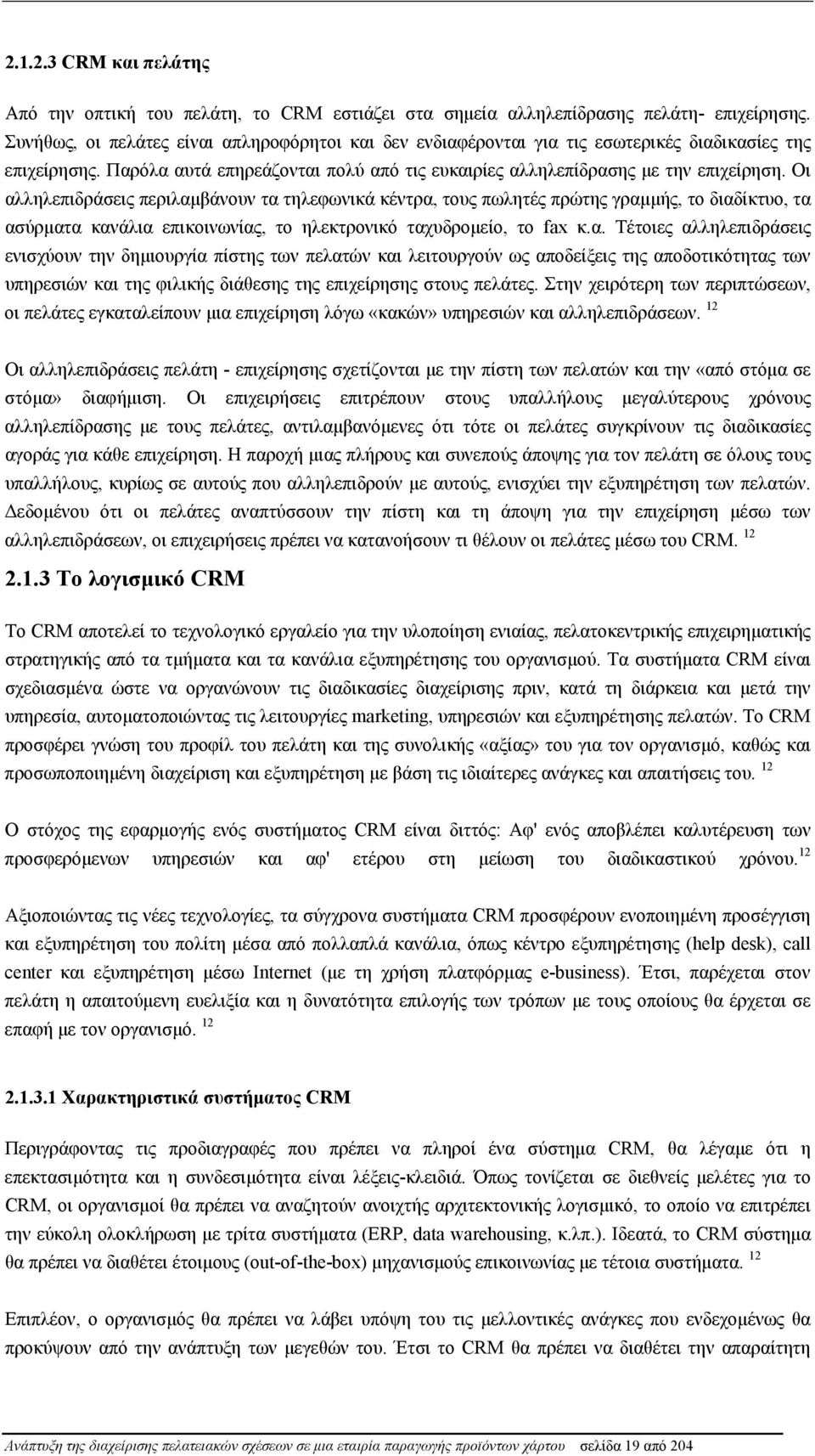 Οι αλληλεπιδράσεις περιλαμβάνουν τα τηλεφωνικά κέντρα, τους πωλητές πρώτης γραμμής, το διαδίκτυο, τα ασύρματα κανάλια επικοινωνίας, το ηλεκτρονικό ταχυδρομείο, το fax κ.α. Τέτοιες αλληλεπιδράσεις ενισχύουν την δημιουργία πίστης των πελατών και λειτουργούν ως αποδείξεις της αποδοτικότητας των υπηρεσιών και της φιλικής διάθεσης της επιχείρησης στους πελάτες.