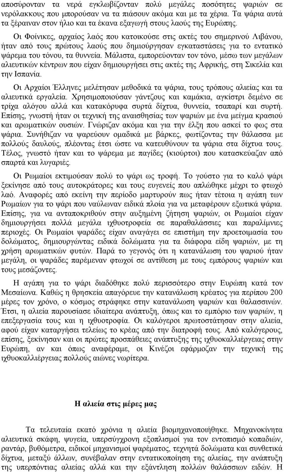 Οι Φοίνικες, αρχαίος λαός που κατοικούσε στις ακτές του σημερινού Λιβάνου, ήταν από τους πρώτους λαούς που δημιούργησαν εγκαταστάσεις για το εντατικό ψάρεμα του τόνου, τα θυννεία.