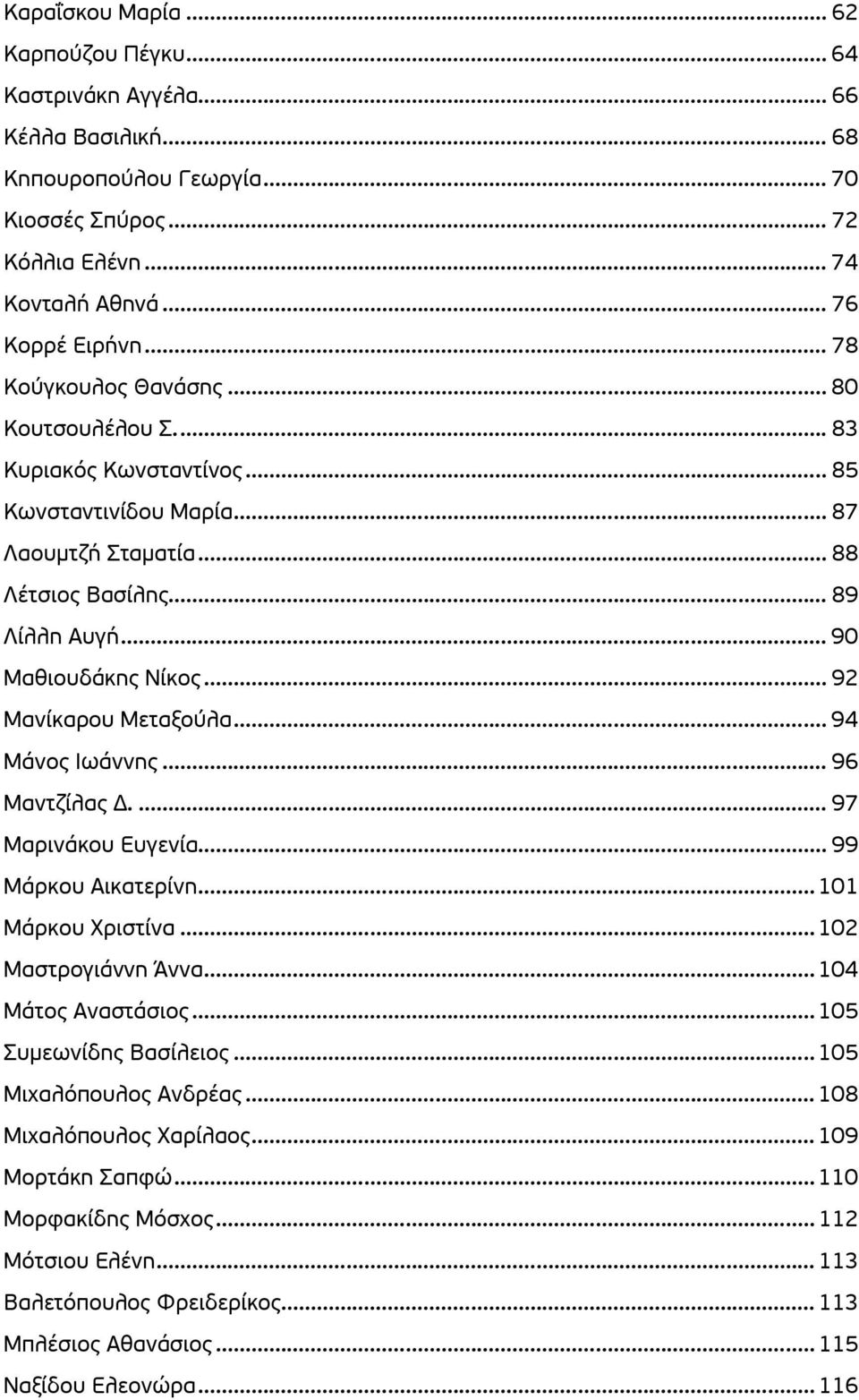 .. 89 Λίλλη Αυγή... 90 Μαθιουδάκης Νίκος... 92 Μανίκαρου Μεταξούλα... 94 Μάνος Ιωάννης... 96 Μαντζίλας Δ.... 97 Μαρινάκου Ευγενία... 99 Μάρκου Αικατερίνη...101 Μάρκου Χριστίνα...102 Μαστρογιάννη Άννα.