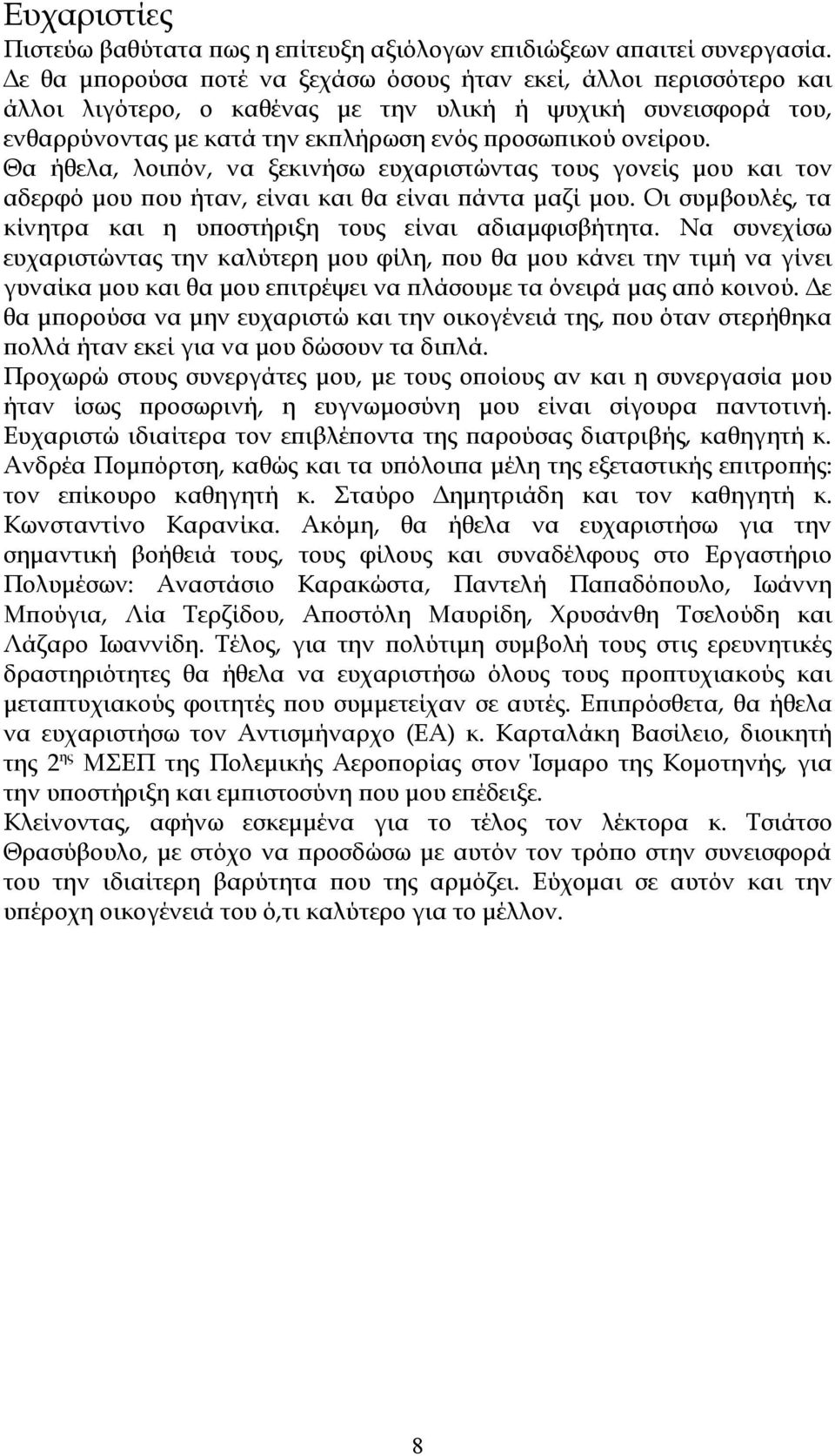 Θα ήθελα, λοιπόν, να ξεκινήσω ευχαριστώντας τους γονείς μου και τον αδερφό μου που ήταν, είναι και θα είναι πάντα μαζί μου. Οι συμβουλές, τα κίνητρα και η υποστήριξη τους είναι αδιαμφισβήτητα.