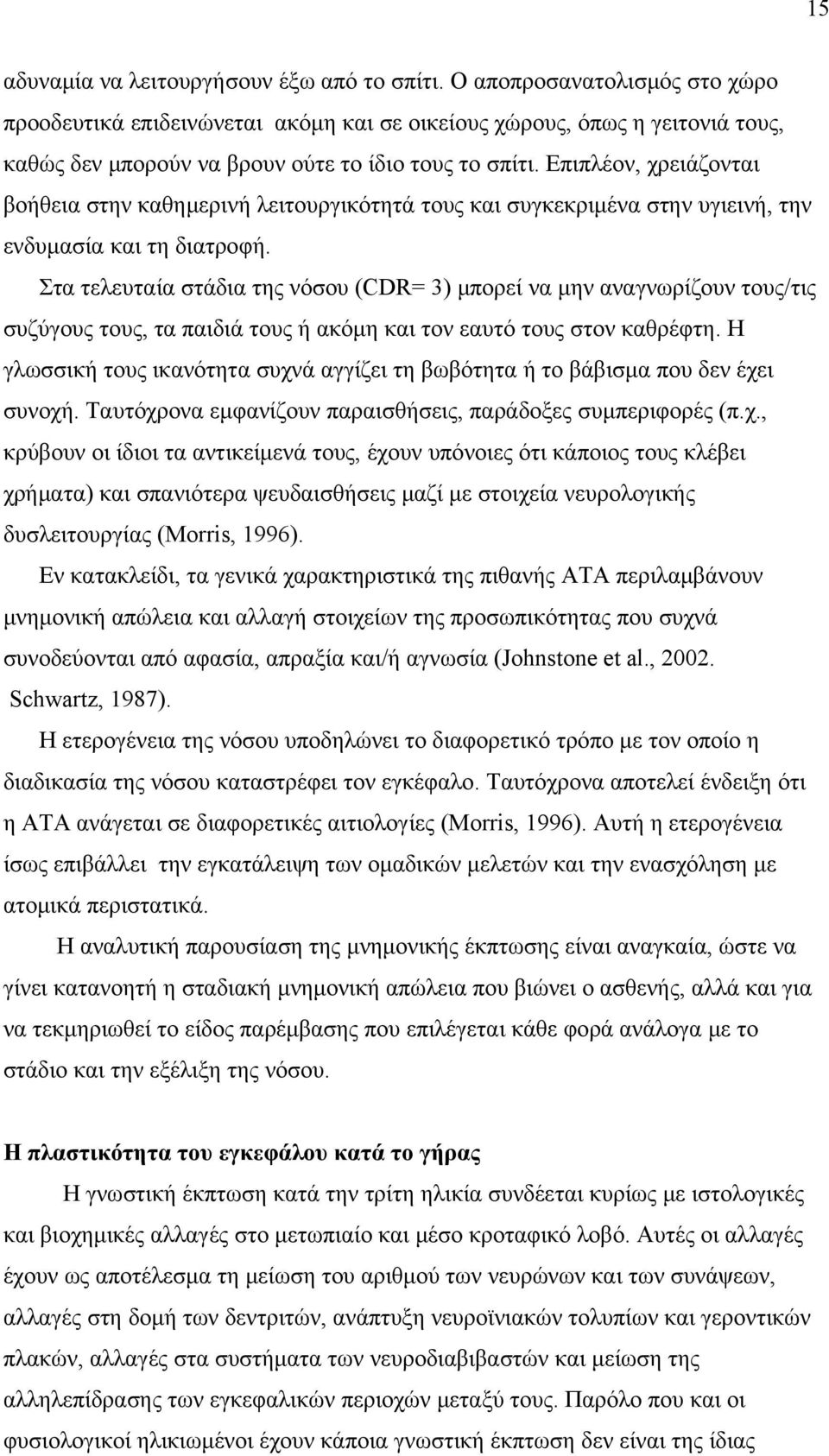 Επιπλέον, χρειάζονται βοήθεια στην καθημερινή λειτουργικότητά τους και συγκεκριμένα στην υγιεινή, την ενδυμασία και τη διατροφή.