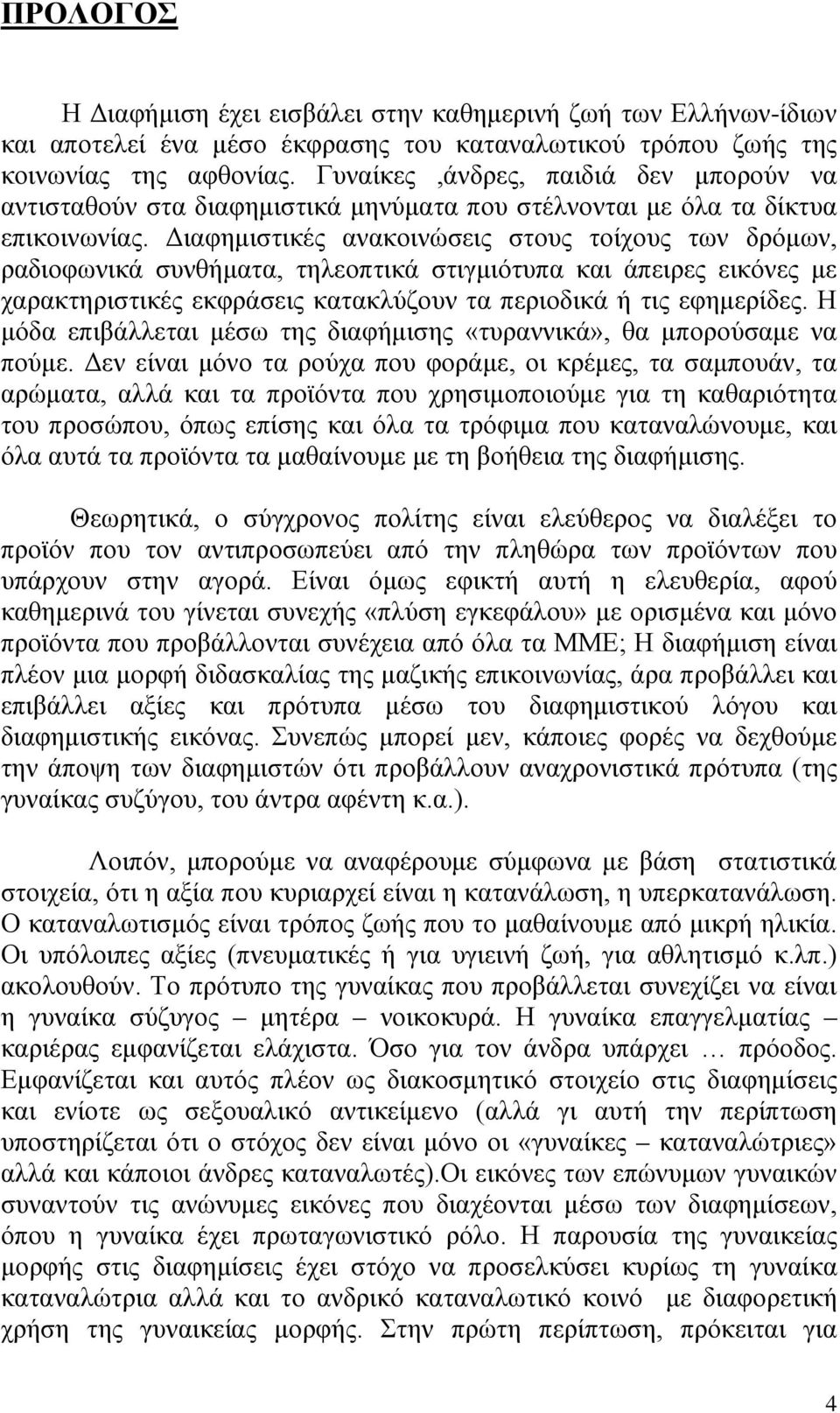 Διαφημιστικές ανακοινώσεις στους τοίχους των δρόμων, ραδιοφωνικά συνθήματα, τηλεοπτικά στιγμιότυπα και άπειρες εικόνες με χαρακτηριστικές εκφράσεις κατακλύζουν τα περιοδικά ή τις εφημερίδες.