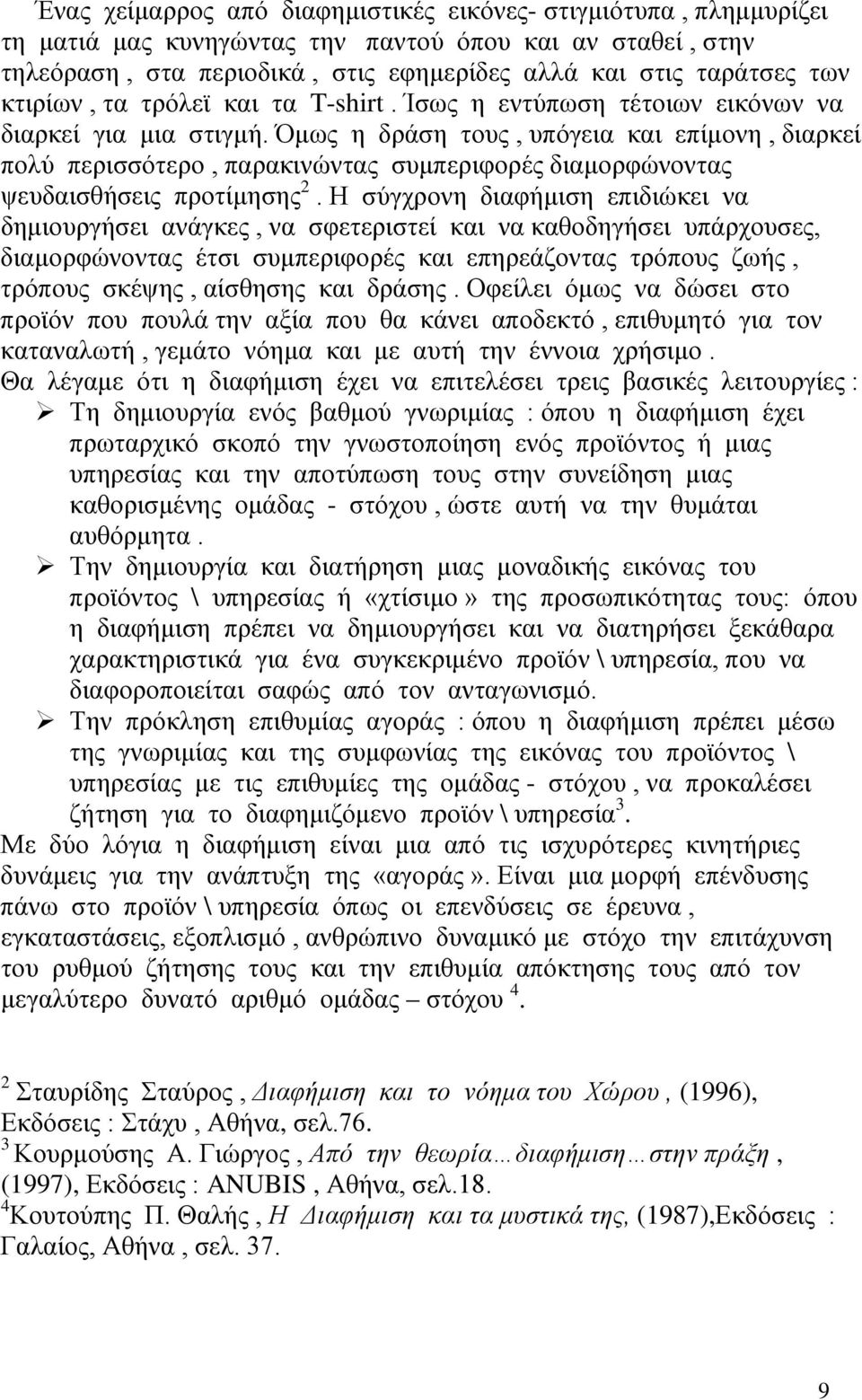 Όμως η δράση τους, υπόγεια και επίμονη, διαρκεί πολύ περισσότερο, παρακινώντας συμπεριφορές διαμορφώνοντας ψευδαισθήσεις προτίμησης 2.