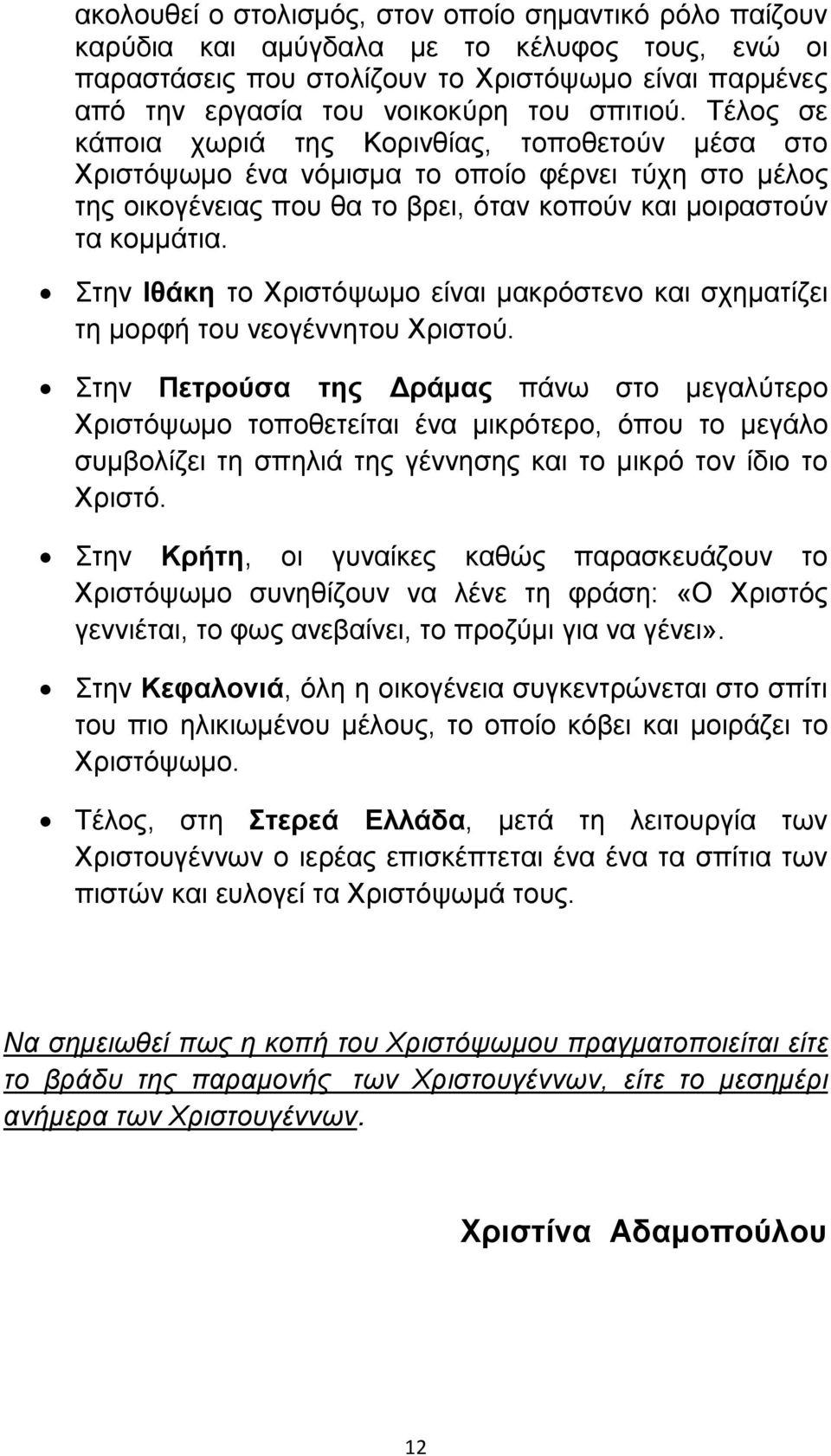 Στην Ιθάκη το Χριστόψωμο είναι μακρόστενο και σχηματίζει τη μορφή του νεογέννητου Χριστού.